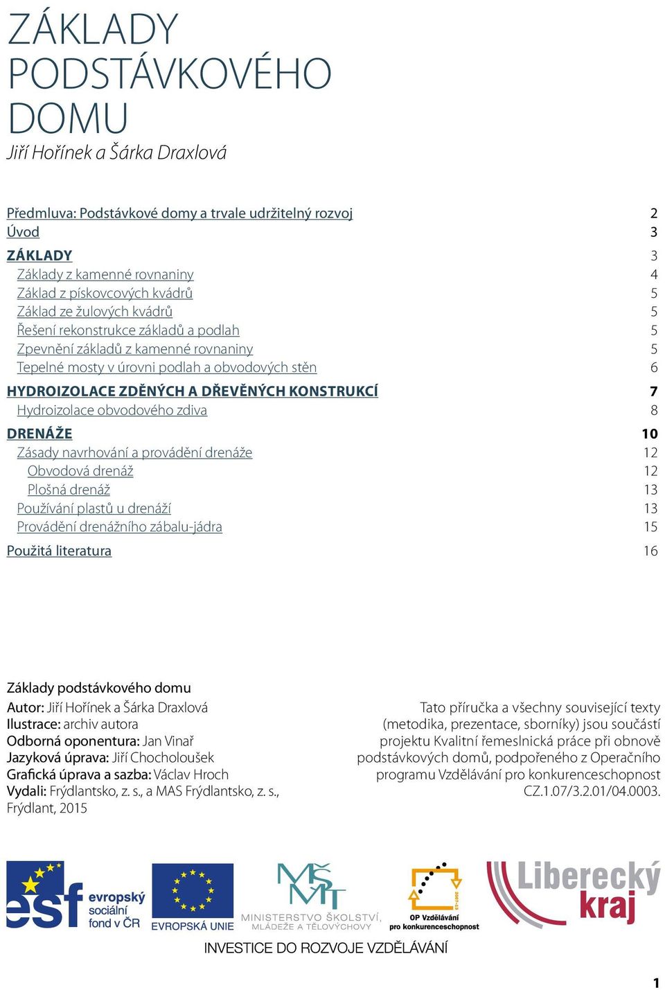 Hydroizolace obvodového zdiva 8 DRENÁŽE 10 Zásady navrhování a provádění drenáže 12 Obvodová drenáž 12 Plošná drenáž 13 Používání plastů u drenáží 13 Provádění drenážního zábalu-jádra 15 Použitá