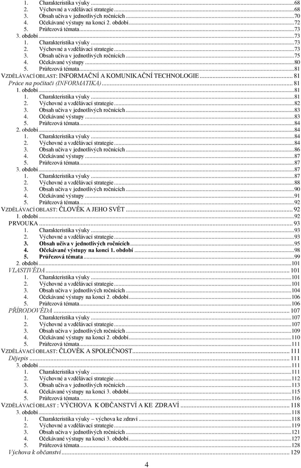 ..81 VZDĚLÁVACÍ OBLAST: INFORMAČNÍ A KOMUNIKAČNÍ TECHNOLOGIE... 81 Práce na počítači (INFORMATIKA)... 81 1. období...81 1. Charakteristika výuky...81 2. Výchovné a vzdělávací strategie...82 3.