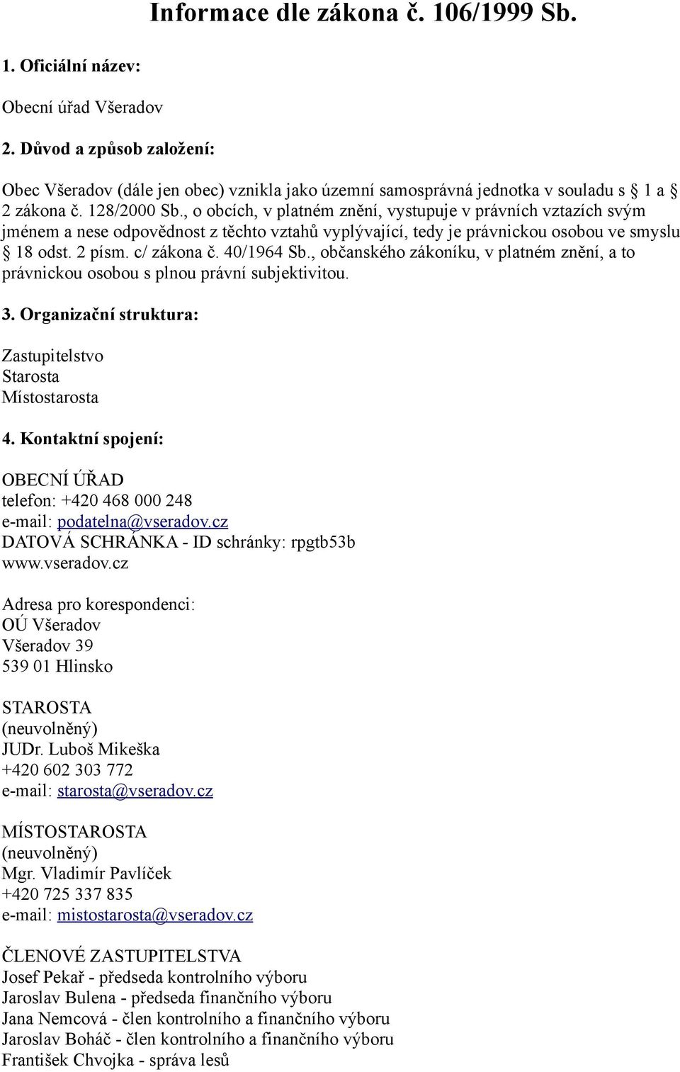 , o obcích, v platném znění, vystupuje v právních vztazích svým jménem a nese odpovědnost z těchto vztahů vyplývající, tedy je právnickou osobou ve smyslu 18 odst. 2 písm. c/ zákona č. 40/1964 Sb.