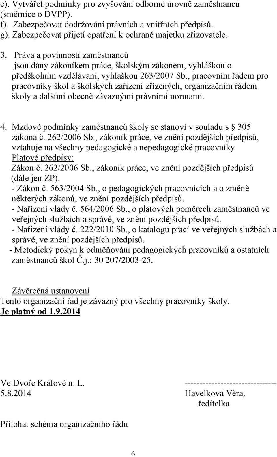 , pracovním řádem pro pracovníky škol a školských zařízení zřízených, organizačním řádem školy a dalšími obecně závaznými právními normami. 4.