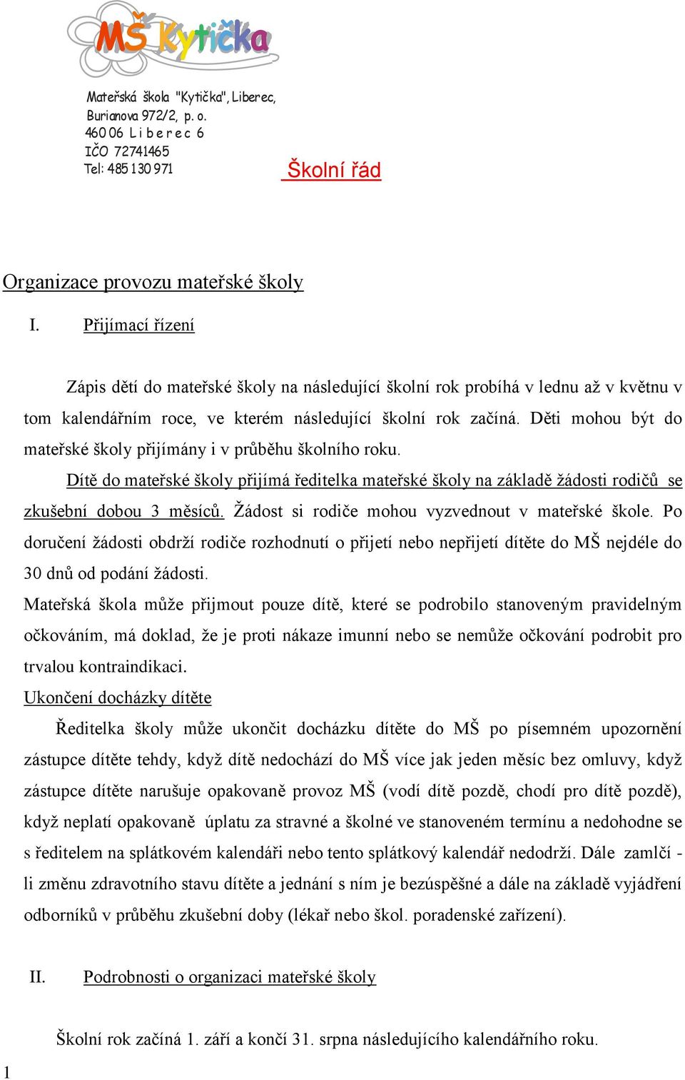 Děti mohou být do mateřské školy přijímány i v průběhu školního roku. Dítě do mateřské školy přijímá ředitelka mateřské školy na základě žádosti rodičů se zkušební dobou 3 měsíců.