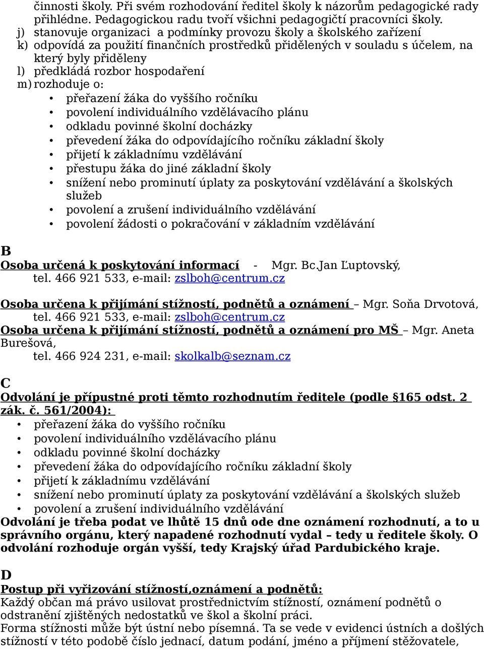 hospodaření m) rozhoduje o: přeřazení žáka do vyššího ročníku povolení individuálního vzdělávacího plánu odkladu povinné školní docházky převedení žáka do odpovídajícího ročníku základní školy