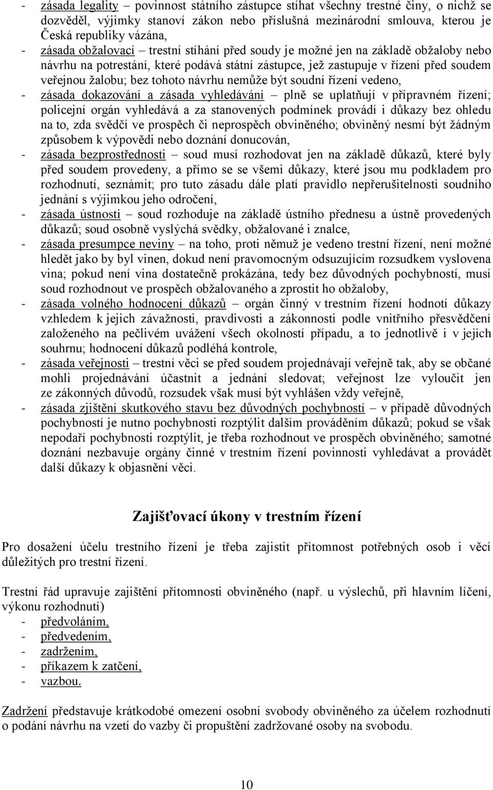 nemůže být soudní řízení vedeno, - zásada dokazování a zásada vyhledávání plně se uplatňují v přípravném řízení; policejní orgán vyhledává a za stanovených podmínek provádí i důkazy bez ohledu na to,