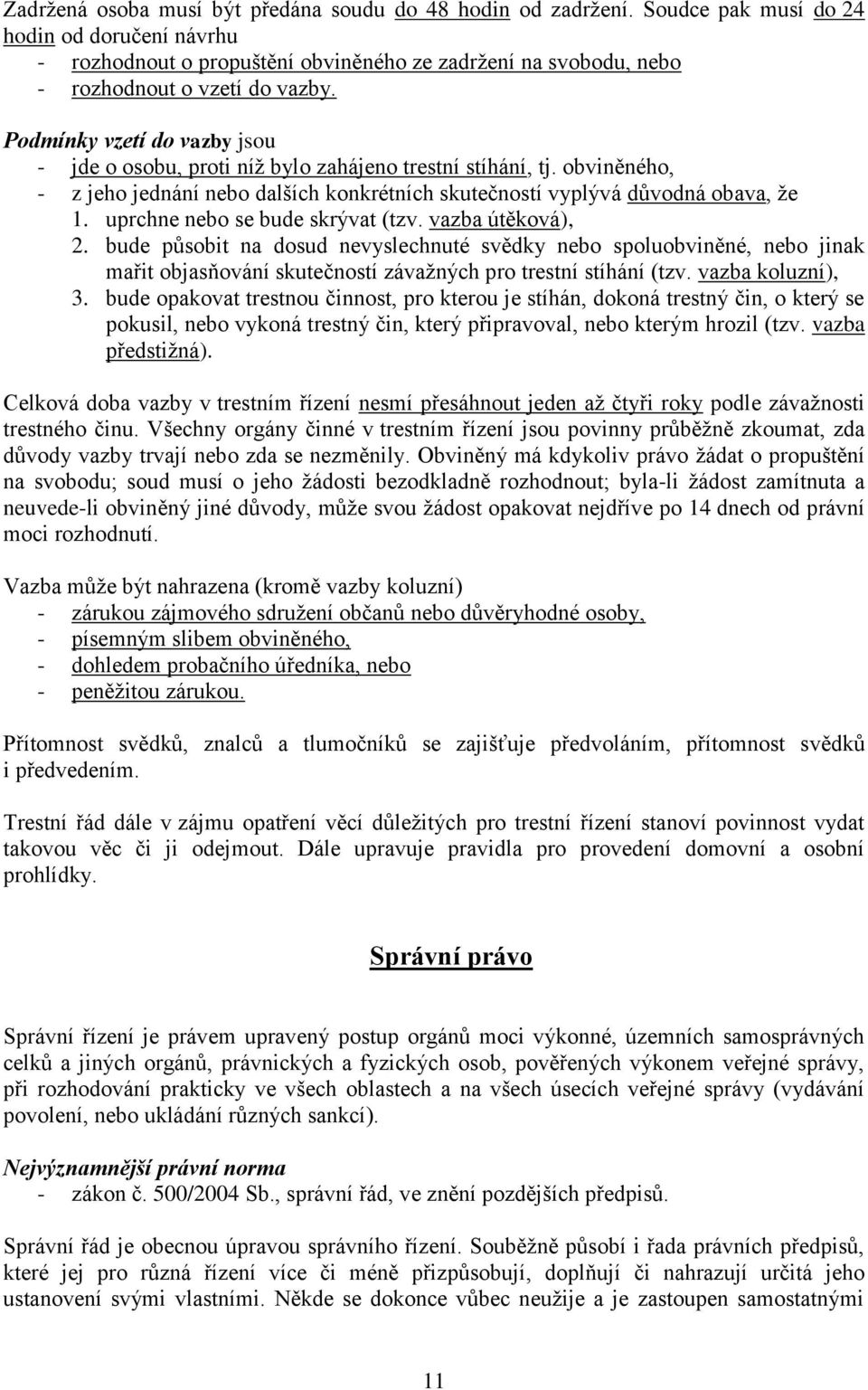 Podmínky vzetí do vazby jsou - jde o osobu, proti níž bylo zahájeno trestní stíhání, tj. obviněného, - z jeho jednání nebo dalších konkrétních skutečností vyplývá důvodná obava, že 1.