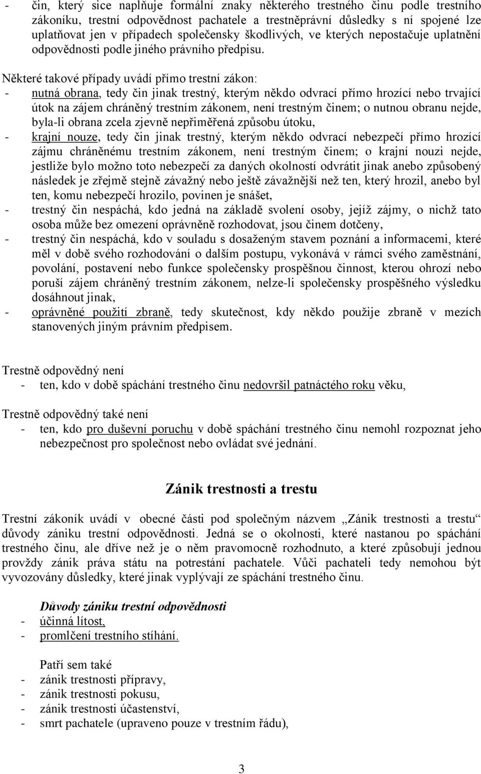 Některé takové případy uvádí přímo trestní zákon: - nutná obrana, tedy čin jinak trestný, kterým někdo odvrací přímo hrozící nebo trvající útok na zájem chráněný trestním zákonem, není trestným