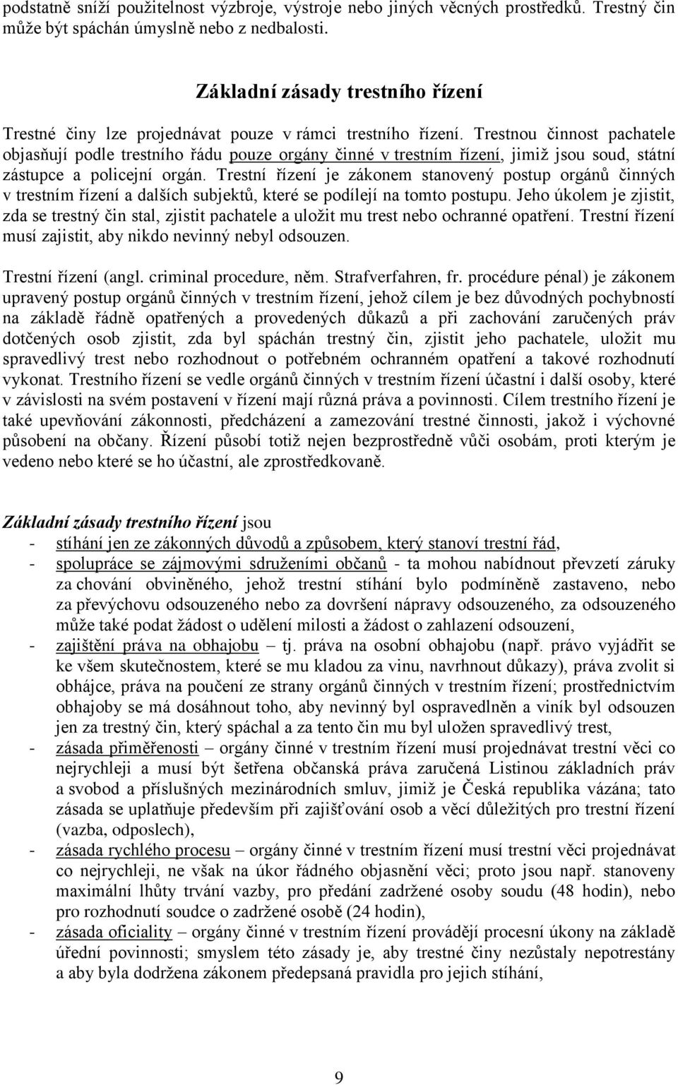 Trestnou činnost pachatele objasňují podle trestního řádu pouze orgány činné v trestním řízení, jimiž jsou soud, státní zástupce a policejní orgán.