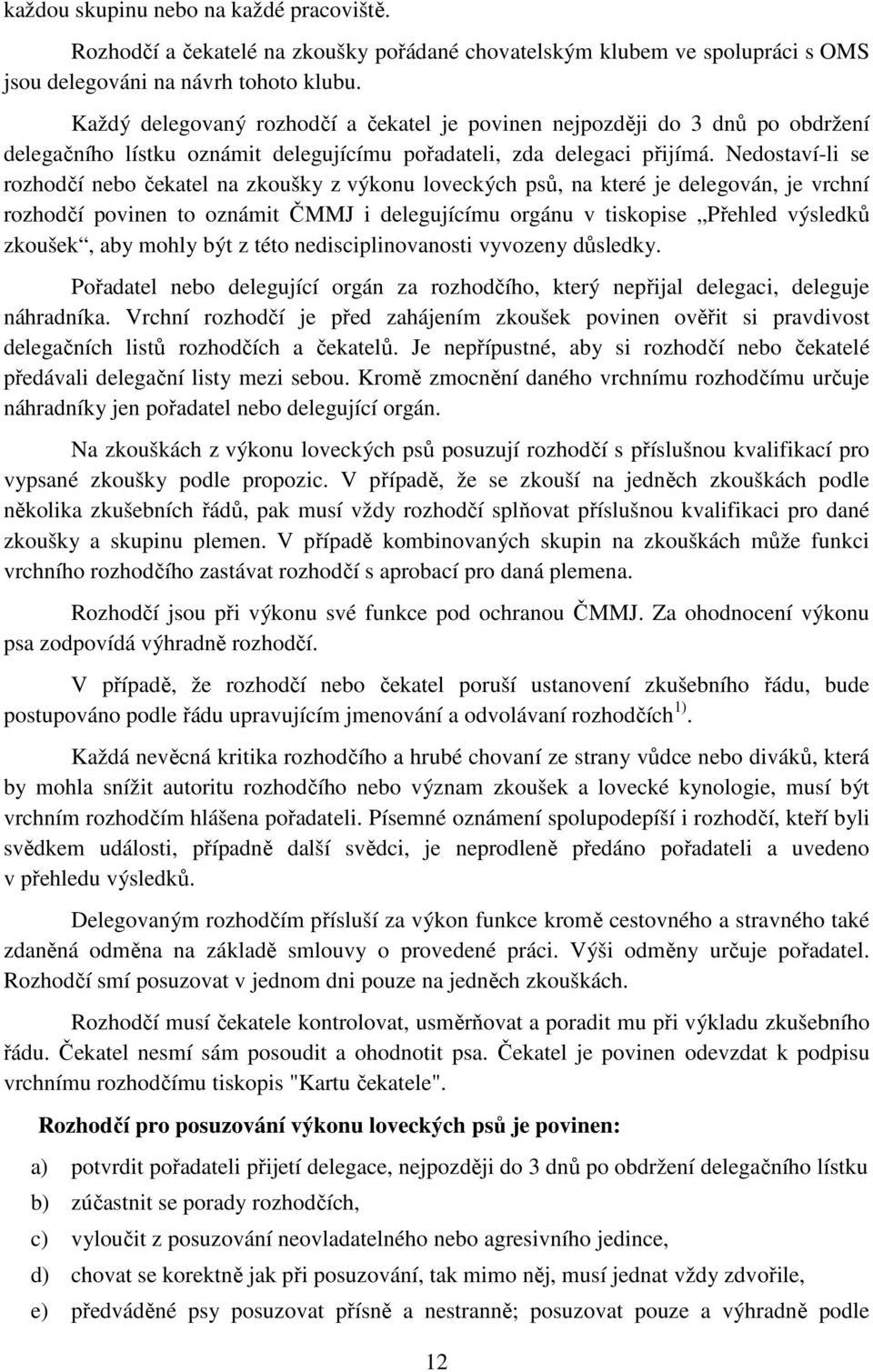 Nedostaví-li se rozhodčí nebo čekatel na zkoušky z výkonu loveckých psů, na které je delegován, je vrchní rozhodčí povinen to oznámit ČMMJ i delegujícímu orgánu v tiskopise Přehled výsledků zkoušek,