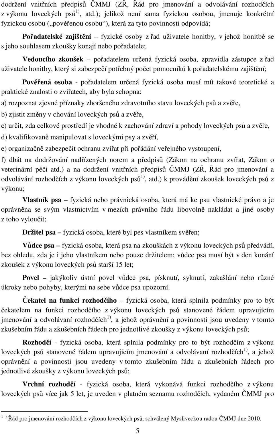 honitbě se s jeho souhlasem zkoušky konají nebo pořadatele; Vedoucího zkoušek pořadatelem určená fyzická osoba, zpravidla zástupce z řad uživatele honitby, který si zabezpečí potřebný počet pomocníků