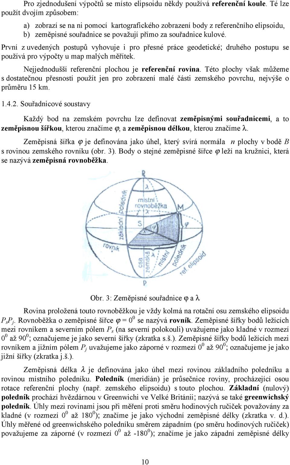 První z uvedených postupů vyhovuje i pro přesné práce geodetické; druhého postupu se používá pro výpočty u map malých měřítek. Nejjednodušší referenční plochou je referenční rovina.