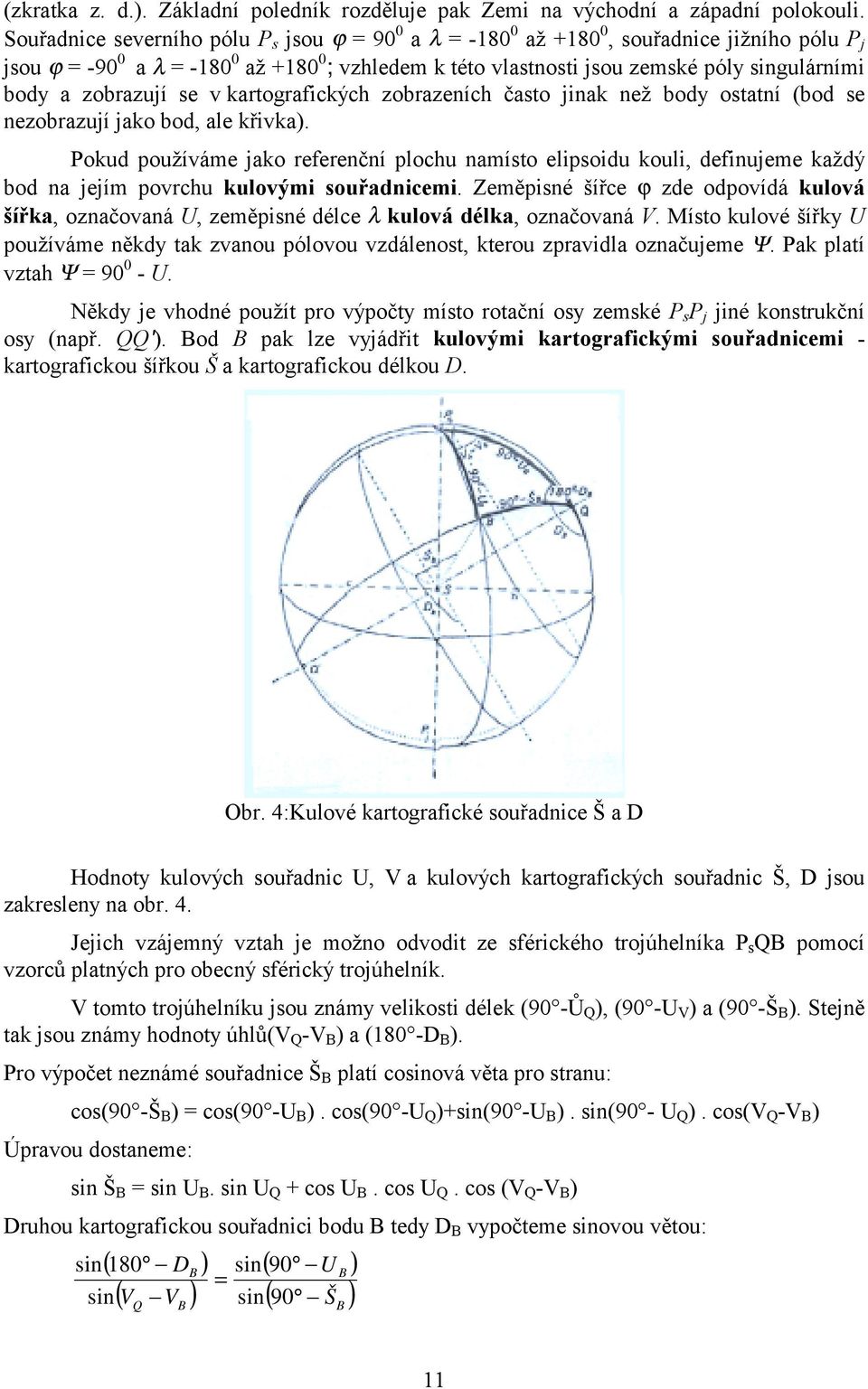 zobrazují se v kartografických zobrazeních často jinak než body ostatní (bod se nezobrazují jako bod, ale křivka).