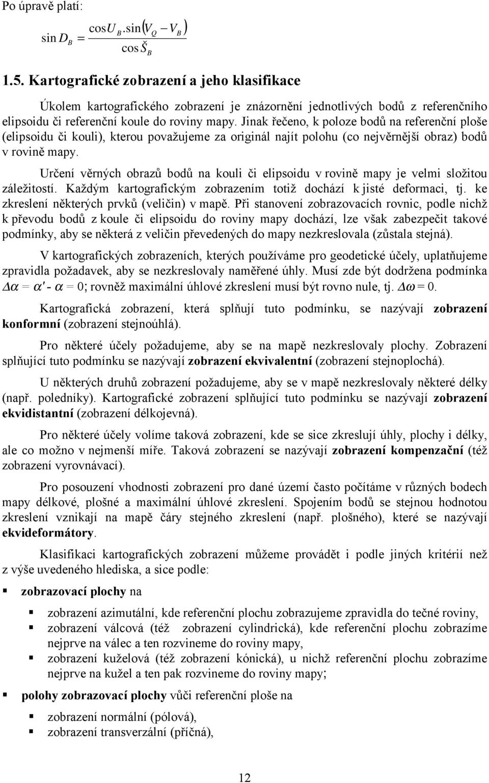 Jinak řečeno, k poloze bodů na referenční ploše (elipsoidu či kouli), kterou považujeme za originál najít polohu (co nejvěrnější obraz) bodů v rovině mapy.