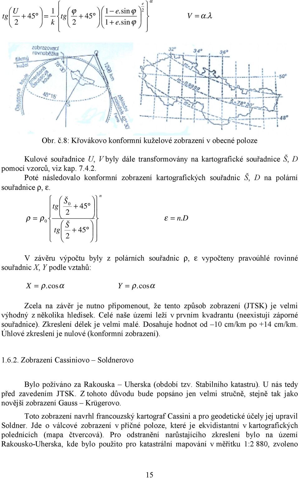 Poté následovalo konformní zobrazení kartografických souřadnic Š, D na polární souřadnice ρ, ε. n Š 0 tg + 45 2 ρ = ρ 0 ε = n.