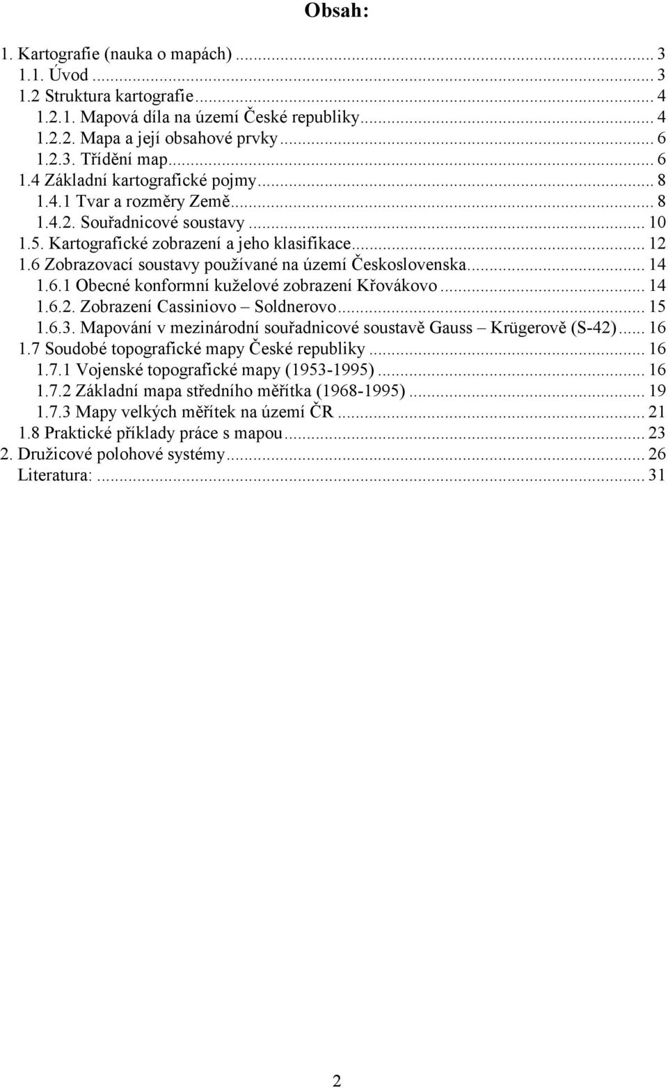 6 Zobrazovací soustavy používané na území Československa... 14 1.6.1 Obecné konformní kuželové zobrazení Křovákovo... 14 1.6.2. Zobrazení Cassiniovo Soldnerovo... 15 1.6.3.