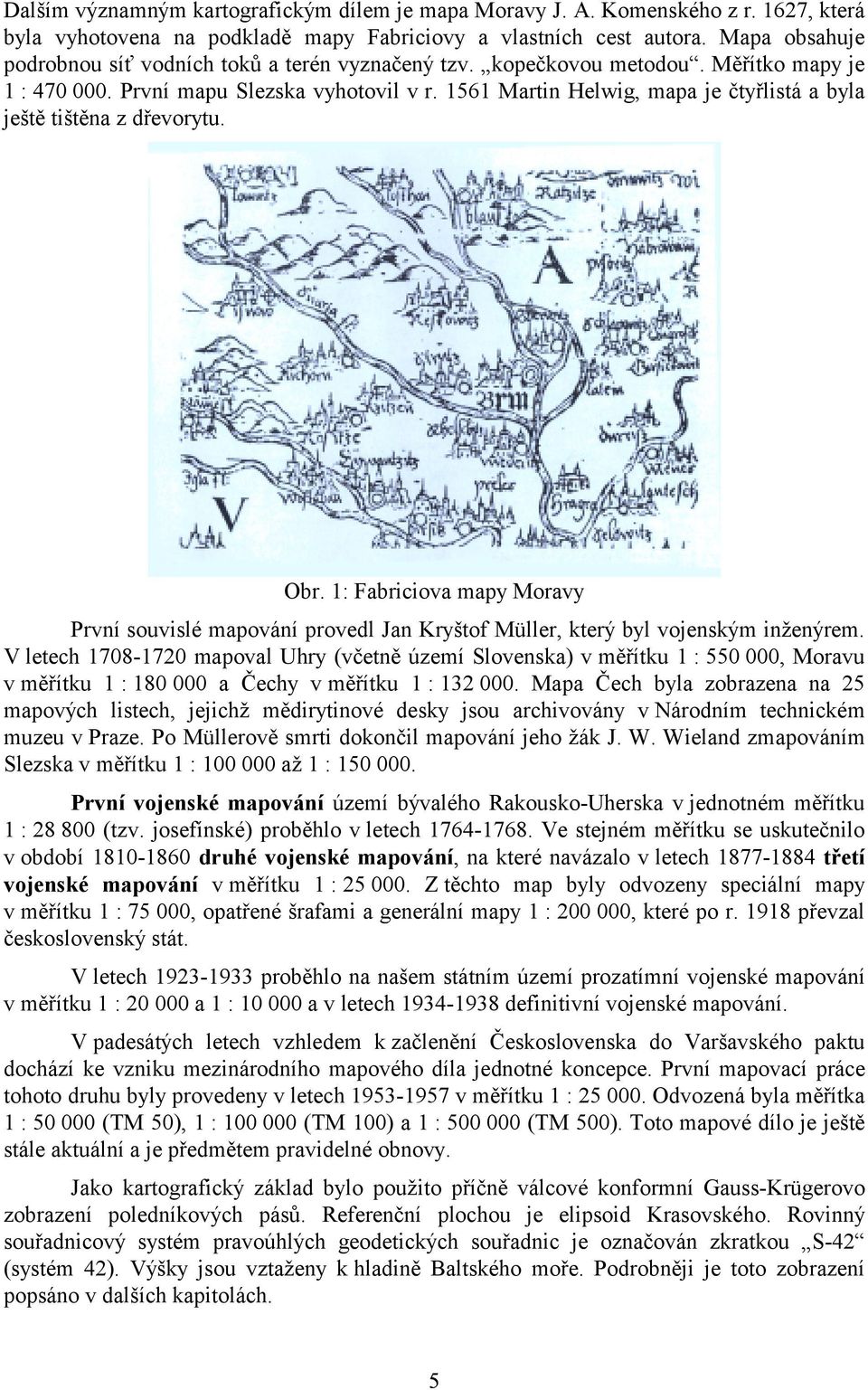 1561 Martin Helwig, mapa je čtyřlistá a byla ještě tištěna z dřevorytu. Obr. 1: Fabriciova mapy Moravy První souvislé mapování provedl Jan Kryštof Müller, který byl vojenským inženýrem.
