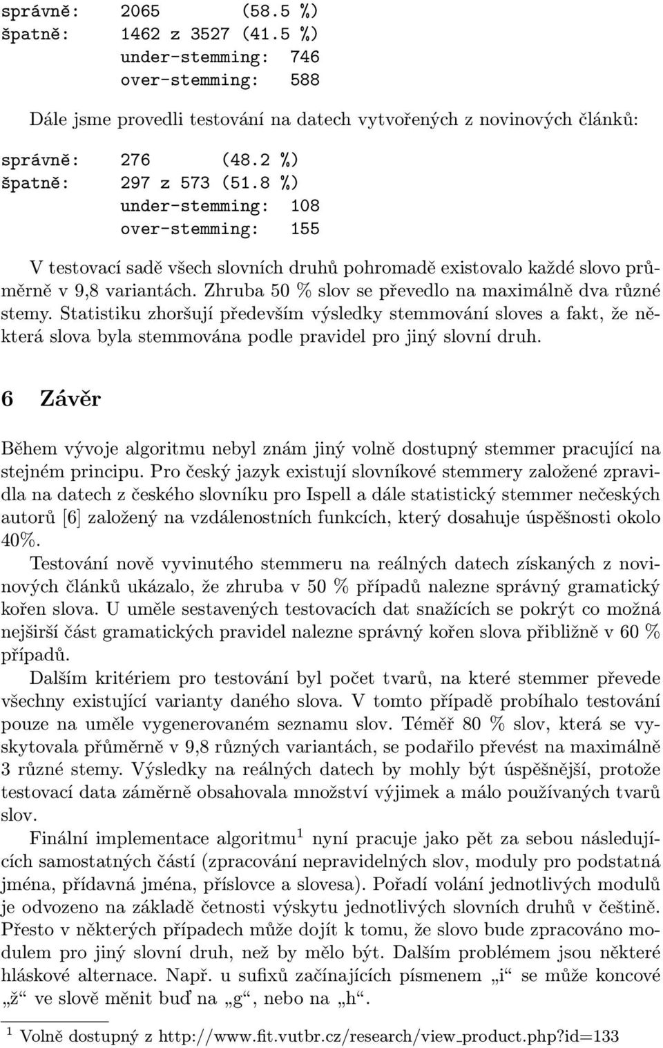 Zhruba 50 % slov se převedlo na maximálně dva různé stemy. Statistiku zhoršují především výsledky stemmování sloves a fakt, že některá slova byla stemmována podle pravidel pro jiný slovní druh.