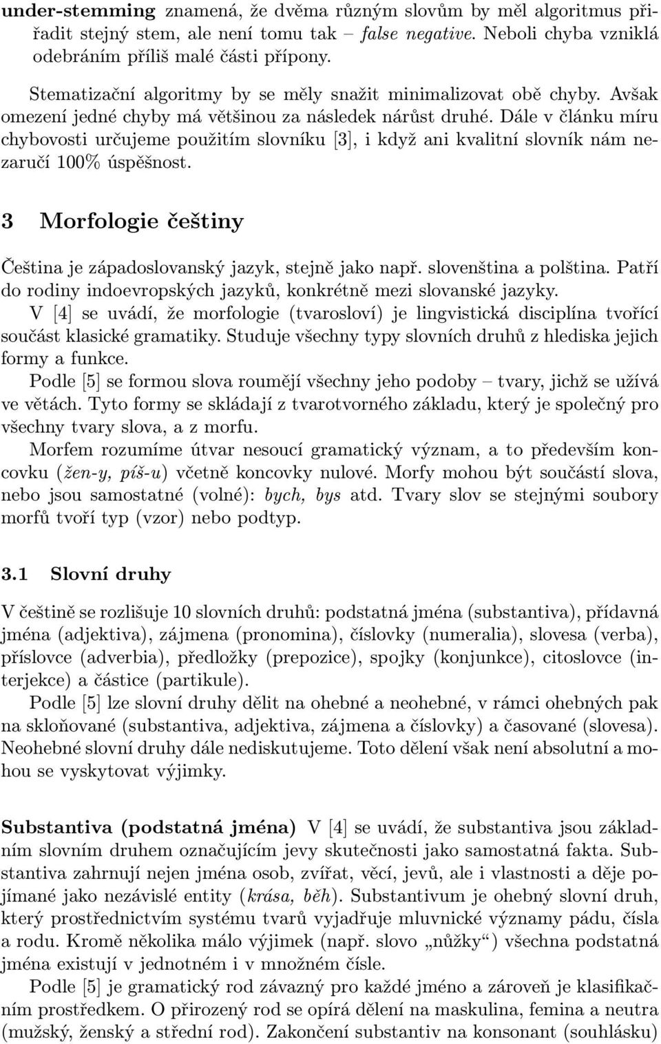 Dále v článku míru chybovosti určujeme použitím slovníku [3], i když ani kvalitní slovník nám nezaručí 100% úspěšnost. 3 Morfologie češtiny Čeština je západoslovanský jazyk, stejně jako např.