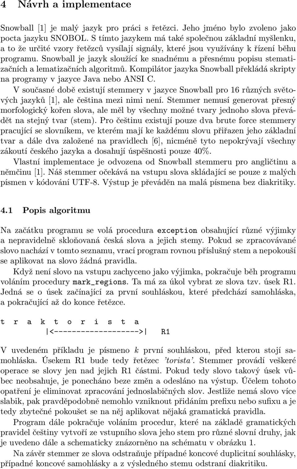 Snowball je jazyk sloužící ke snadnému a přesnému popisu stematizačních a lematizačních algoritmů. Kompilátor jazyka Snowball překládá skripty na programy v jazyce Java nebo ANSI C.