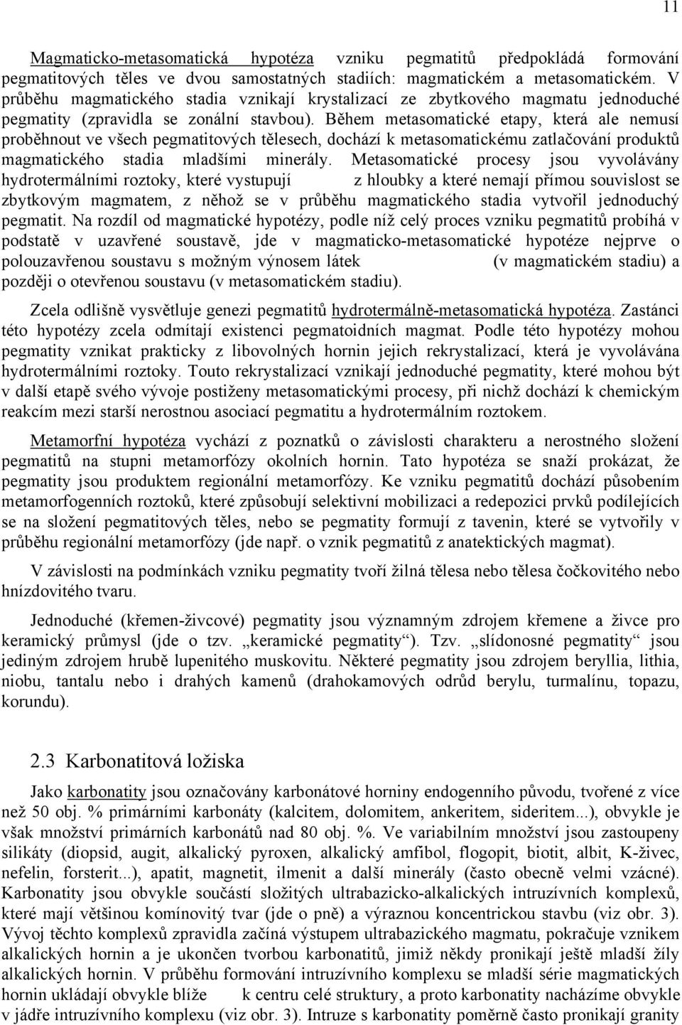 Během metasomatické etapy, která ale nemusí proběhnout ve všech pegmatitových tělesech, dochází k metasomatickému zatlačování produktů magmatického stadia mladšími minerály.