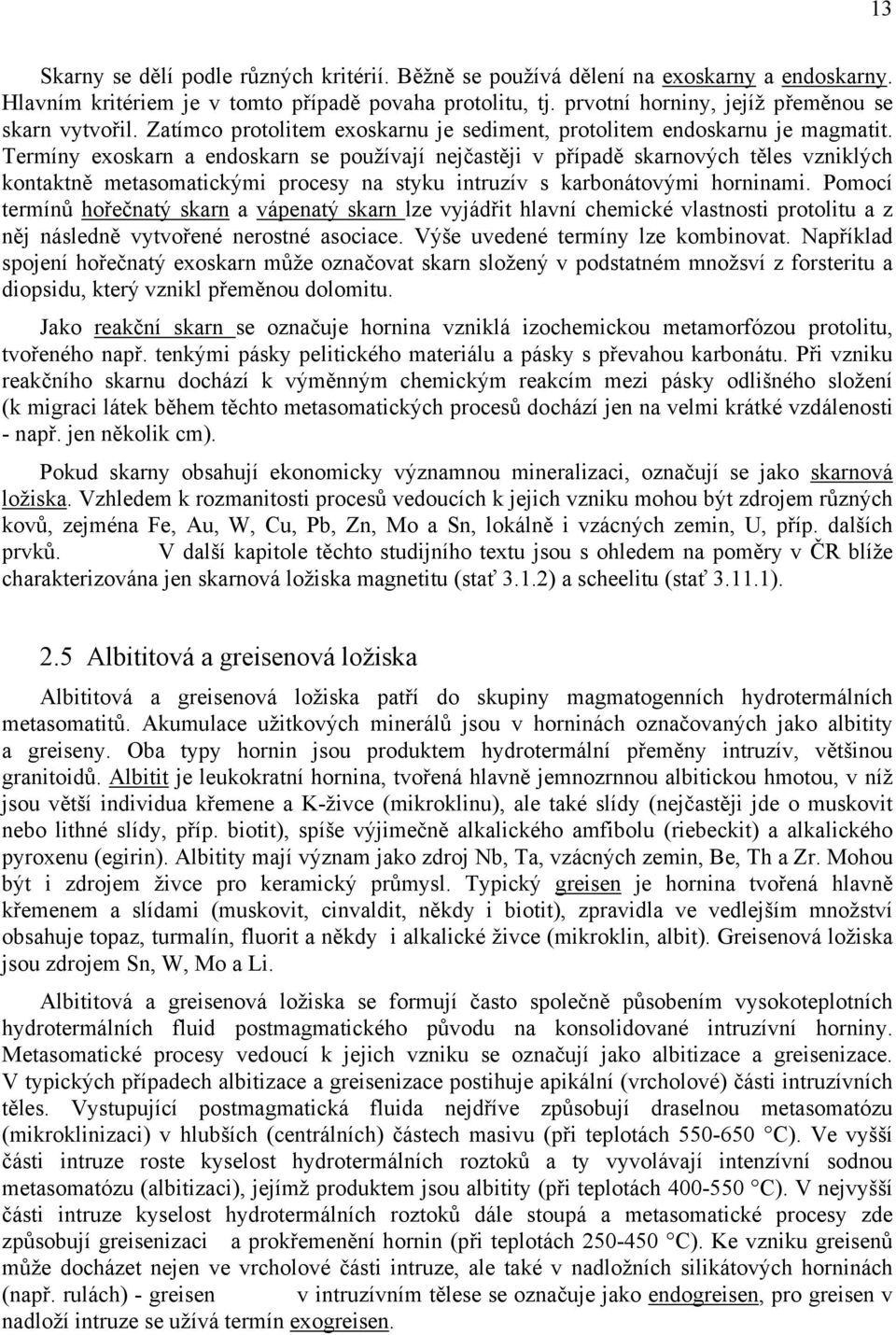 Termíny exoskarn a endoskarn se používají nejčastěji v případě skarnových těles vzniklých kontaktně metasomatickými procesy na styku intruzív s karbonátovými horninami.