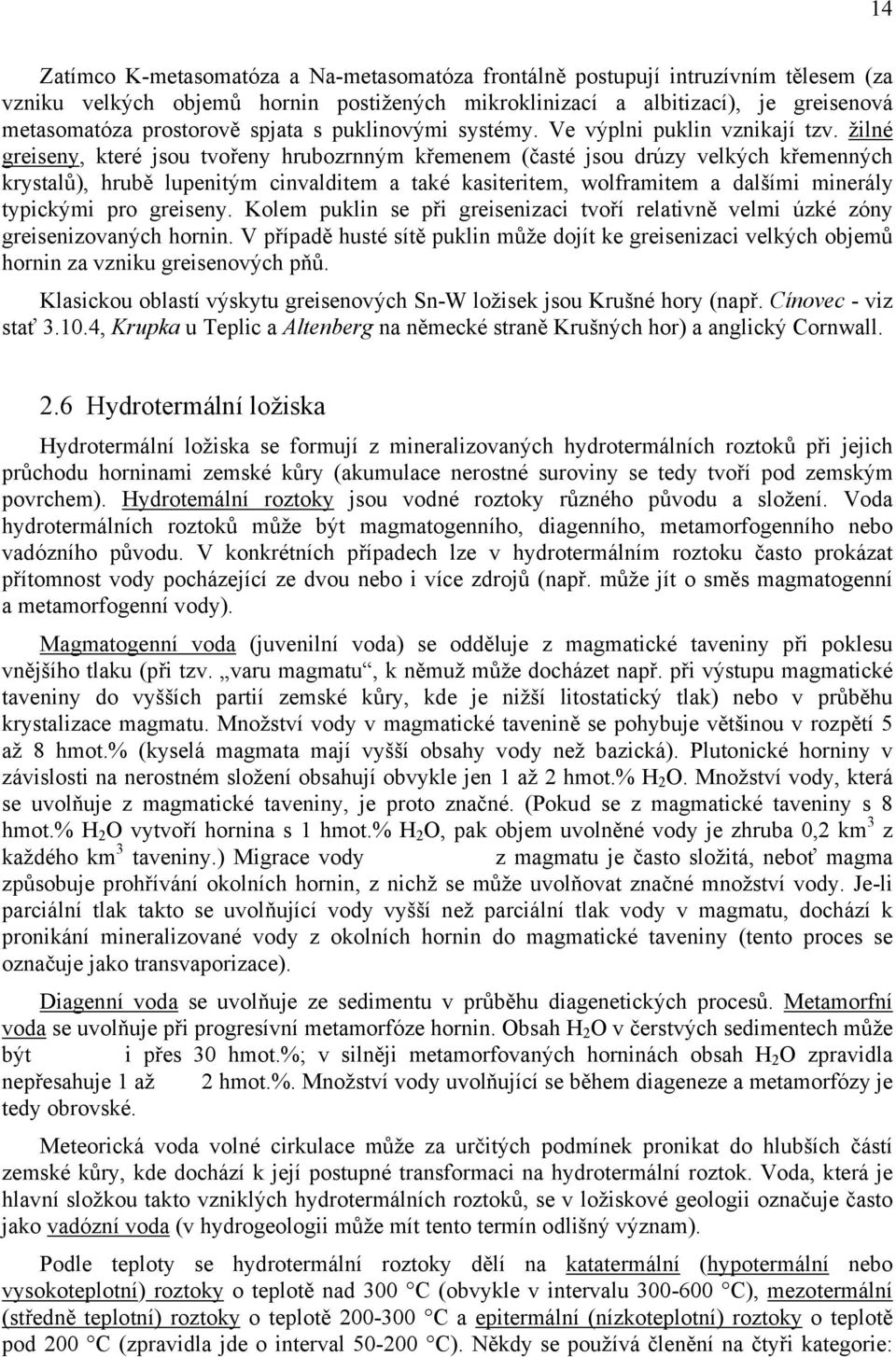 žilné greiseny, které jsou tvořeny hrubozrnným křemenem (časté jsou drúzy velkých křemenných krystalů), hrubě lupenitým cinvalditem a také kasiteritem, wolframitem a dalšími minerály typickými pro