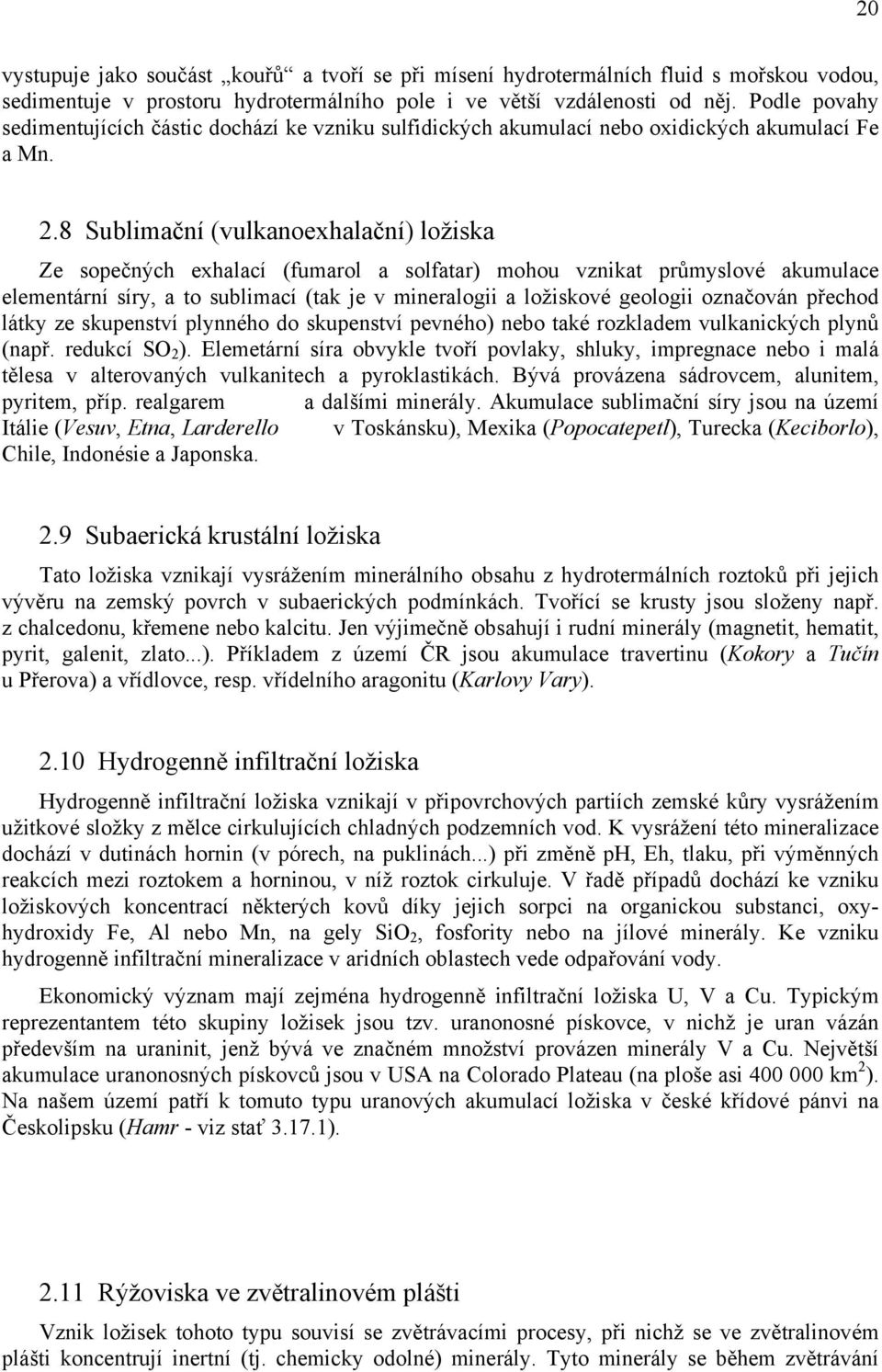 8 Sublimační (vulkanoexhalační) ložiska Ze sopečných exhalací (fumarol a solfatar) mohou vznikat průmyslové akumulace elementární síry, a to sublimací (tak je v mineralogii a ložiskové geologii