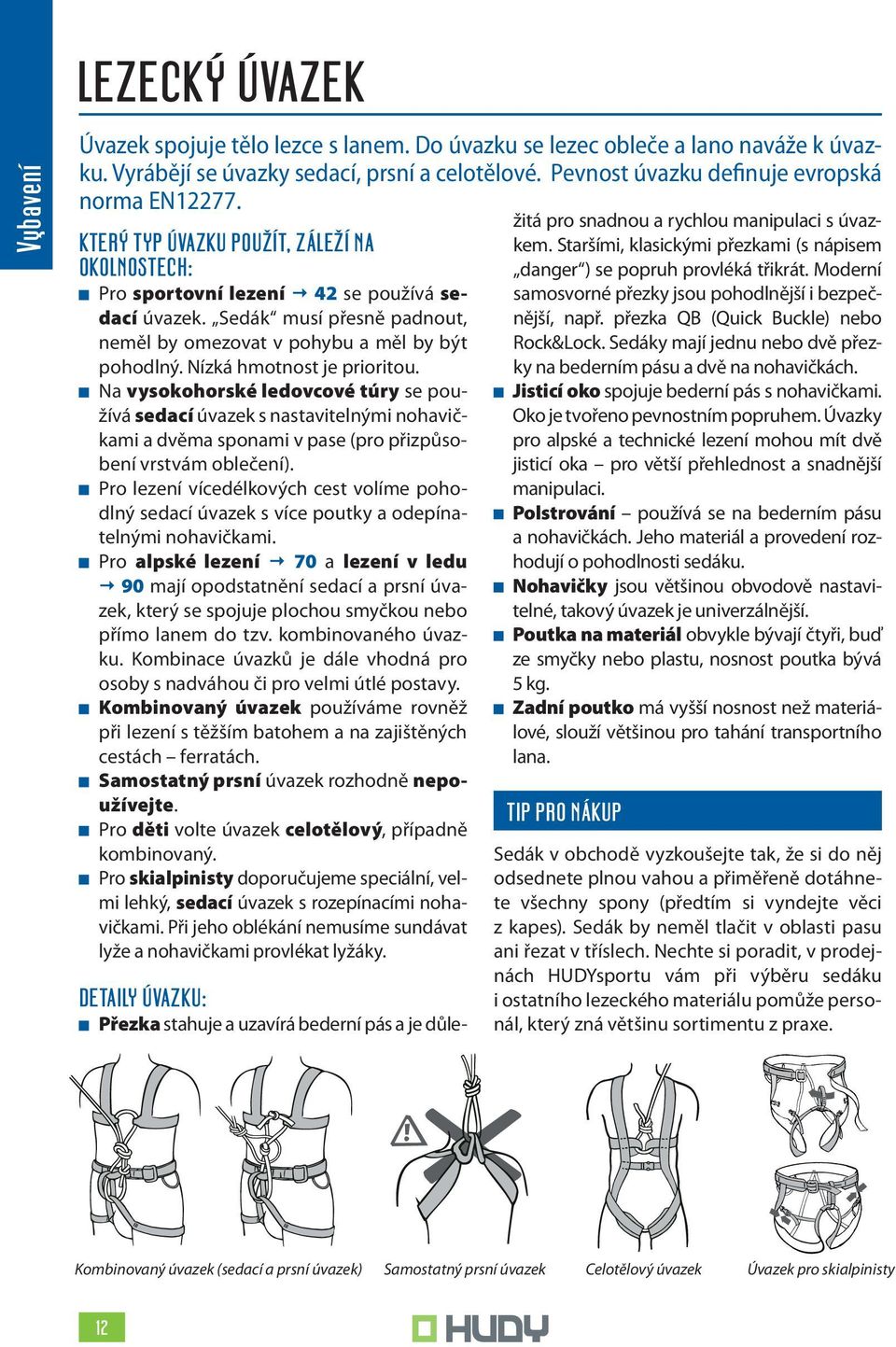 Sedák musí přesně padnout, neměl by omezovat v pohybu a měl by být pohodlný. Nízká hmotnost je prioritou.