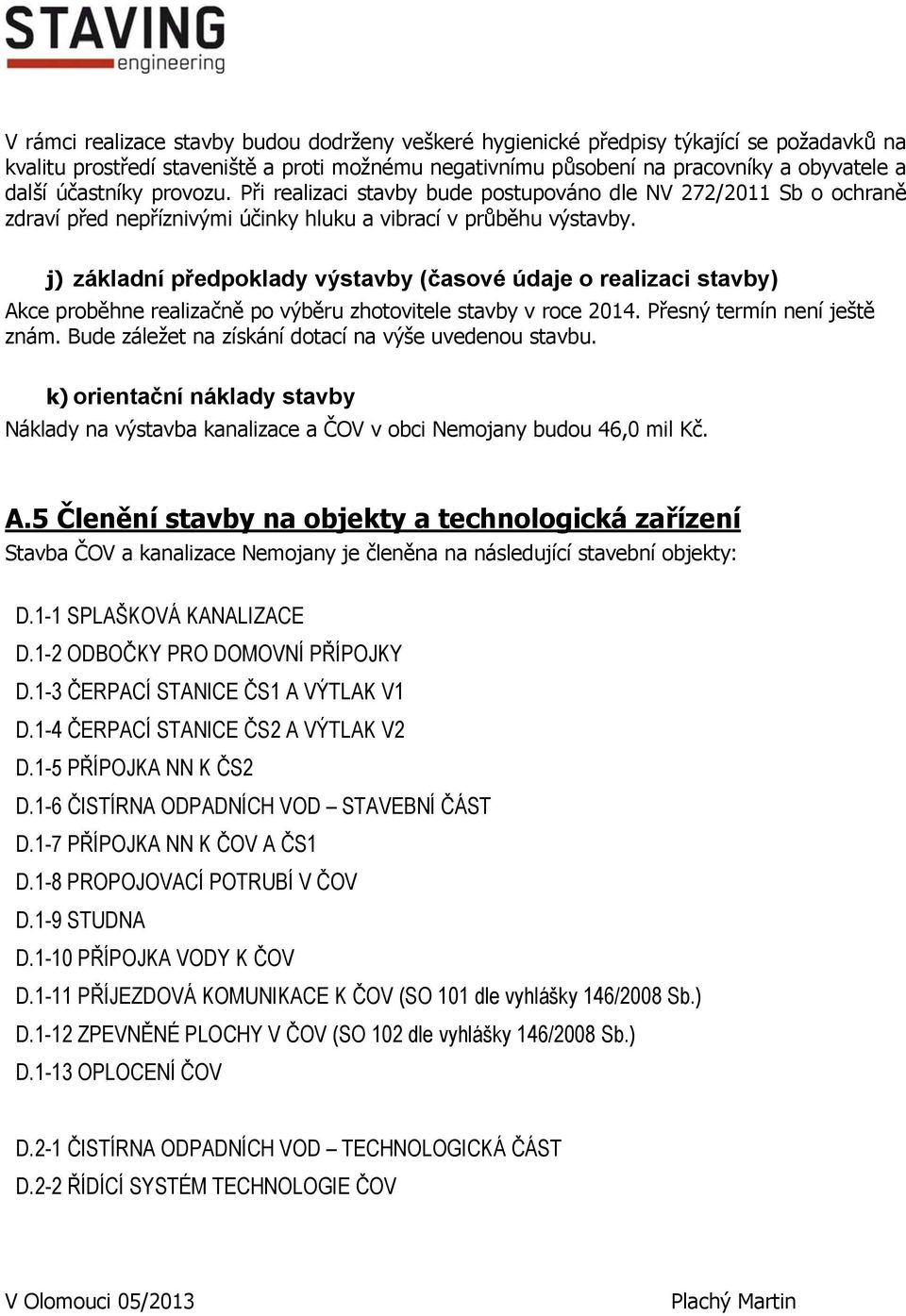 j) základní předpoklady výstavby (časové údaje o realizaci stavby) Akce proběhne realizačně po výběru zhotovitele stavby v roce 2014. Přesný termín není ještě znám.