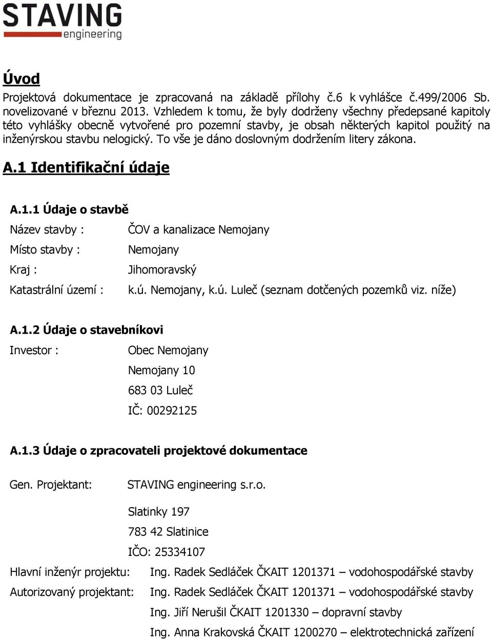 To vše je dáno doslovným dodržením litery zákona. A.1 Identifikační údaje A.1.1 Údaje o stavbě Název stavby : Místo stavby : Kraj : Katastrální území : ČOV a kanalizace Nemojany Nemojany Jihomoravský k.