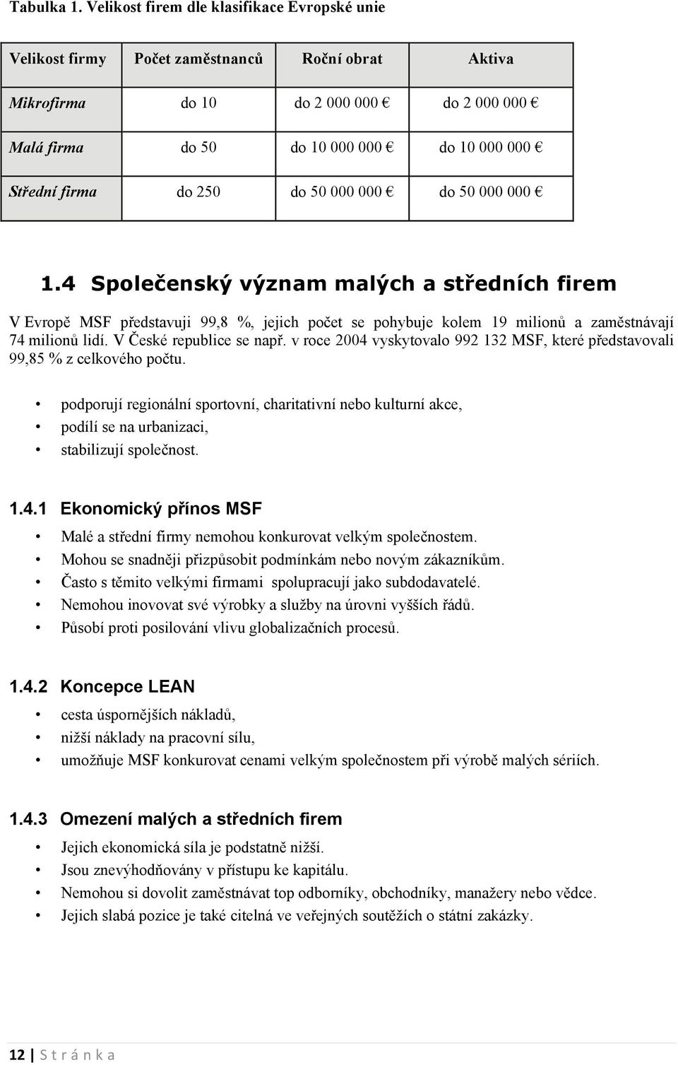 do 250 do 50 000 000 do 50 000 000 1.4 Společenský význam malých a středních firem V Evropě MSF představuji 99,8 %, jejich počet se pohybuje kolem 19 milionů a zaměstnávají 74 milionů lidí.