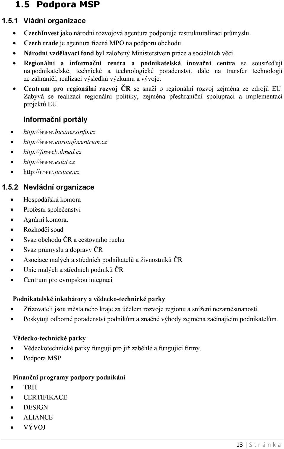 Regionální a informační centra a podnikatelská inovační centra se soustřeďují na podnikatelské, technické a technologické poradenství, dále na transfer technologií ze zahraničí, realizaci výsledků