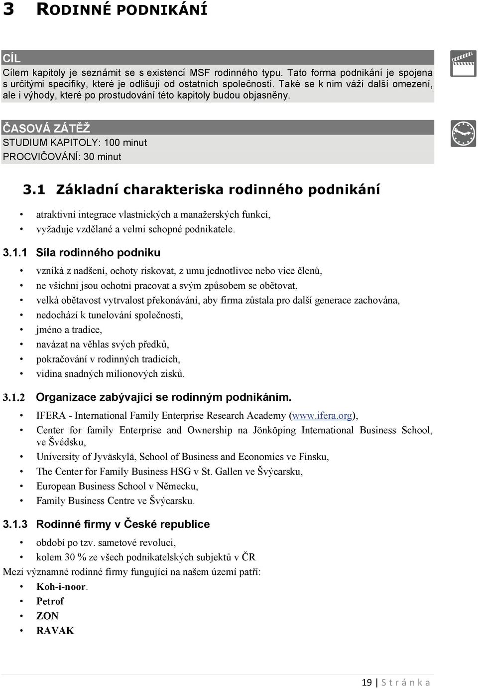 1 Základní charakteriska rodinného podnikání atraktivní integrace vlastnických a manažerských funkcí, vyžaduje vzdělané a velmi schopné podnikatele. 3.1.1 Síla rodinného podniku vzniká z nadšení,