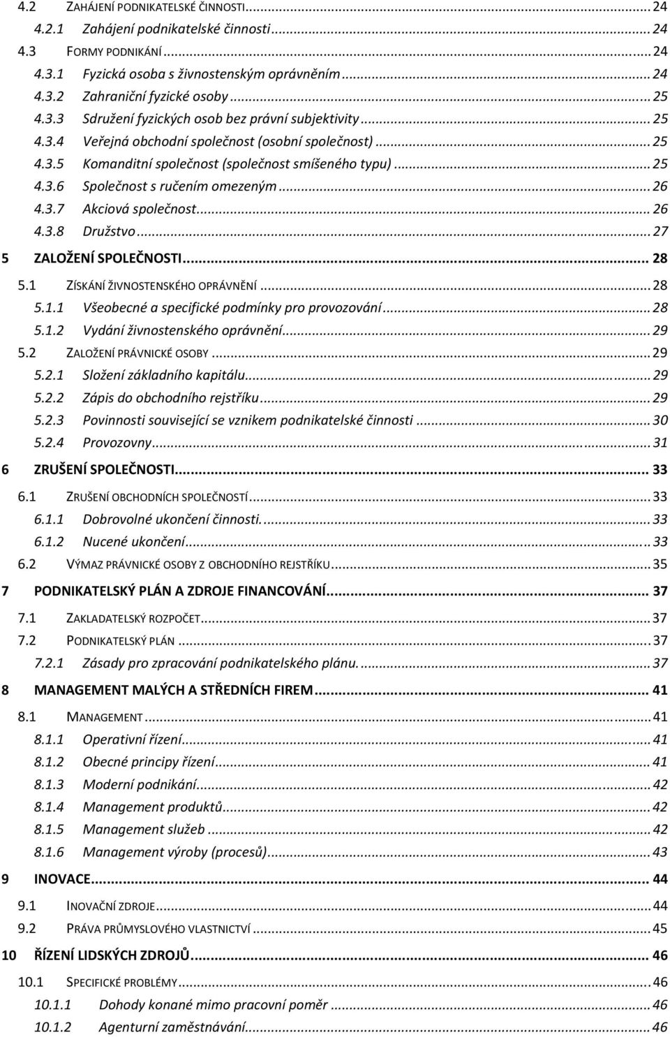 .. 26 4.3.7 Akciová společnost... 26 4.3.8 Družstvo... 27 5 ZALOŽENÍ SPOLEČNOSTI... 28 5.1 ZÍSKÁNÍ ŽIVNOSTENSKÉHO OPRÁVNĚNÍ... 28 5.1.1 Všeobecné a specifické podmínky pro provozování... 28 5.1.2 Vydání živnostenského oprávnění.