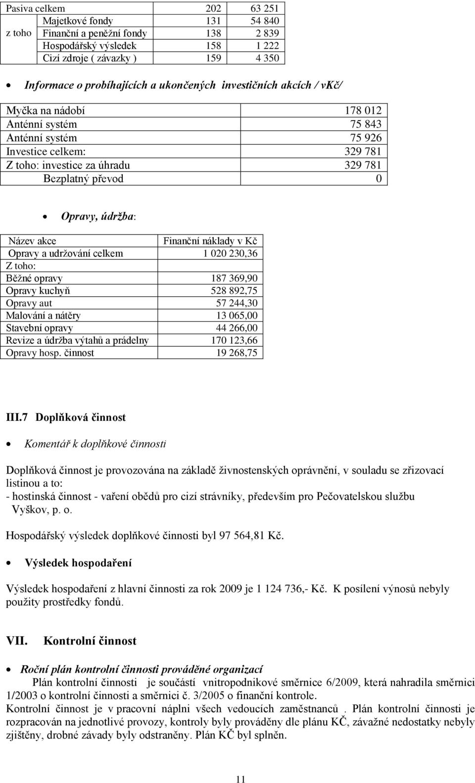 akce Finanční náklady v Kč Opravy a udržování celkem 1 020 230,36 Z toho: Běžné opravy 187 369,90 Opravy kuchyň 528 892,75 Opravy aut 57 244,30 Malování a nátěry 13 065,00 Stavební opravy 44 266,00