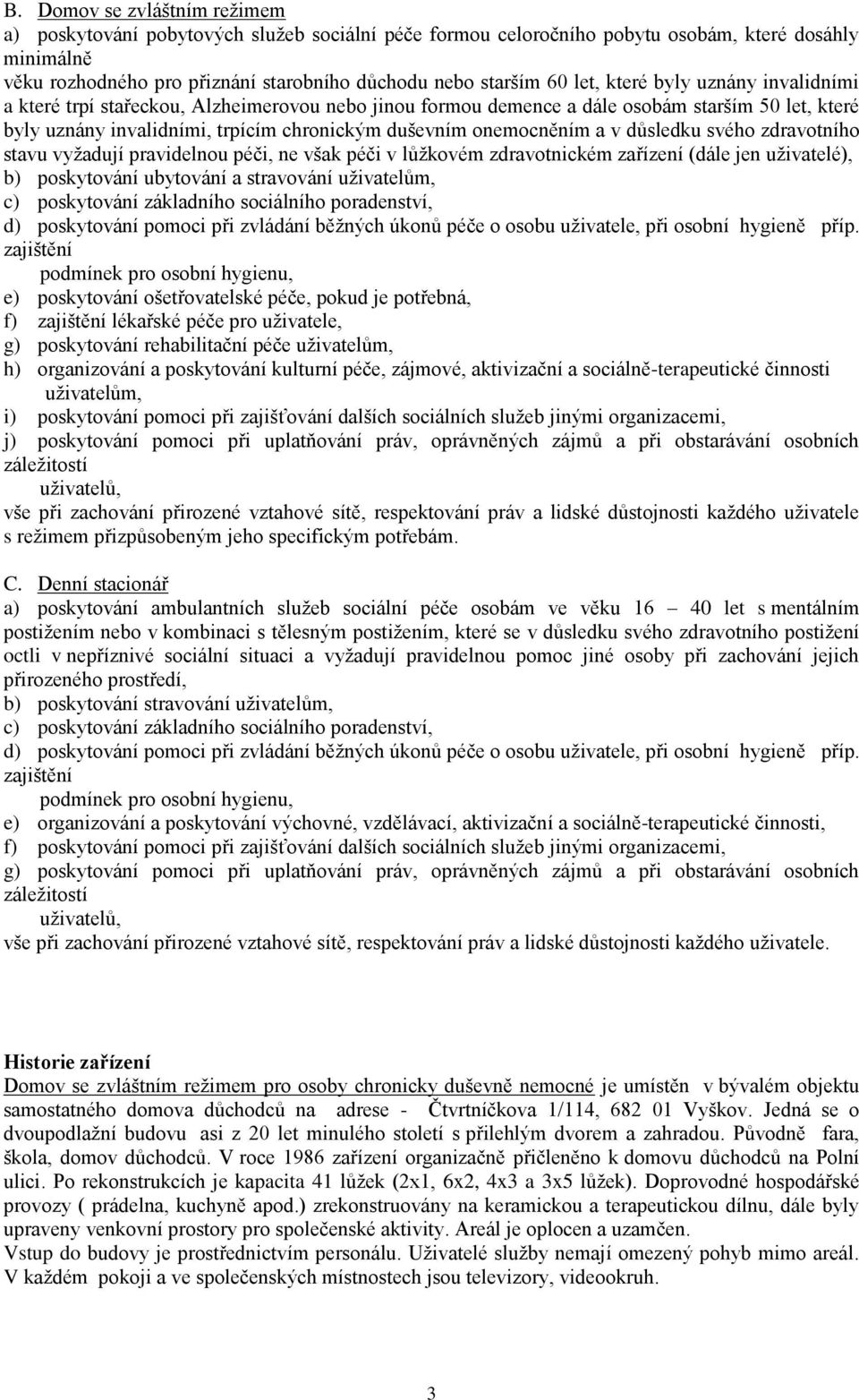 a v důsledku svého zdravotního stavu vyžadují pravidelnou péči, ne však péči v lůžkovém zdravotnickém zařízení (dále jen uživatelé), b) poskytování ubytování a stravování uživatelům, c) poskytování