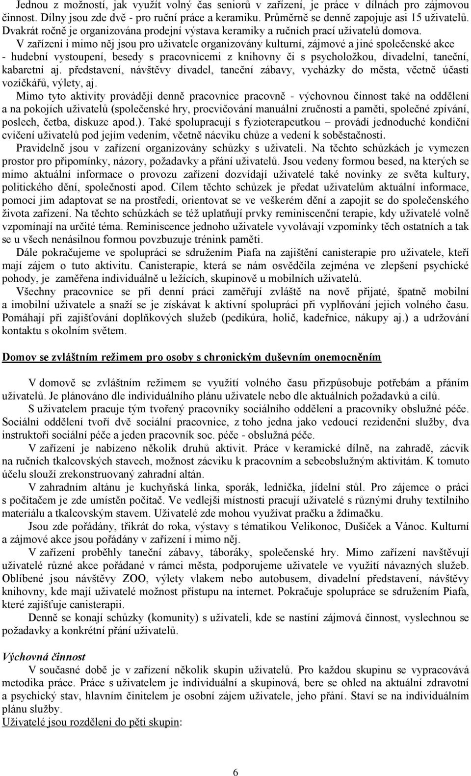 V zařízení i mimo něj jsou pro uživatele organizovány kulturní, zájmové a jiné společenské akce - hudební vystoupení, besedy s pracovnicemi z knihovny či s psycholožkou, divadelní, taneční, kabaretní