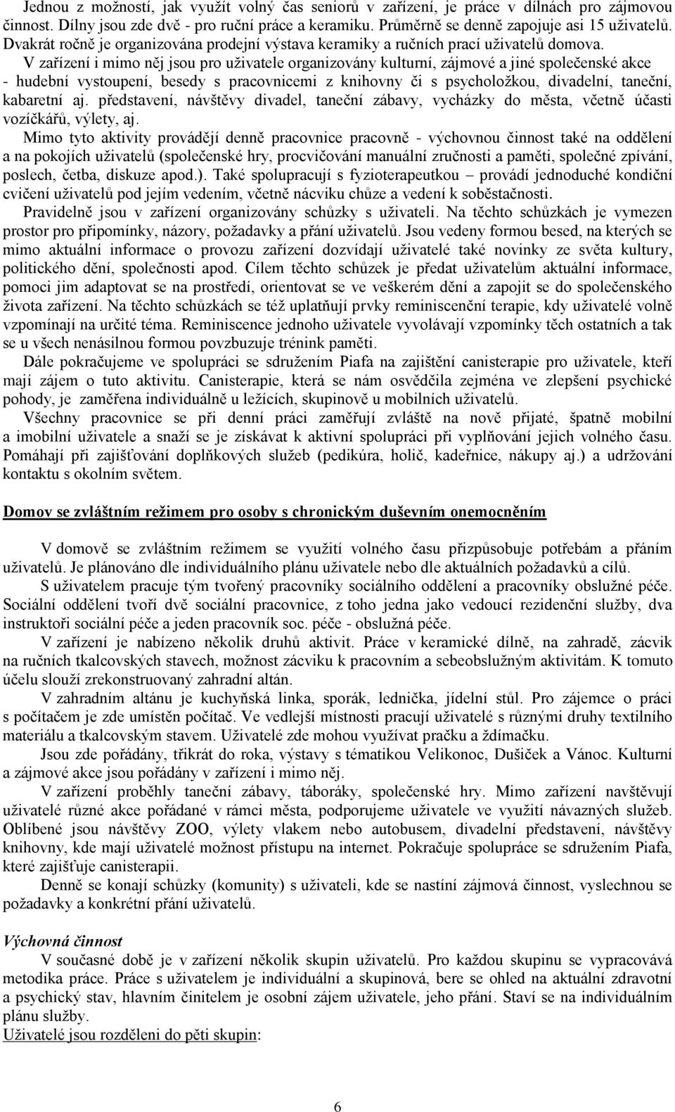 V zařízení i mimo něj jsou pro uživatele organizovány kulturní, zájmové a jiné společenské akce - hudební vystoupení, besedy s pracovnicemi z knihovny či s psycholožkou, divadelní, taneční, kabaretní