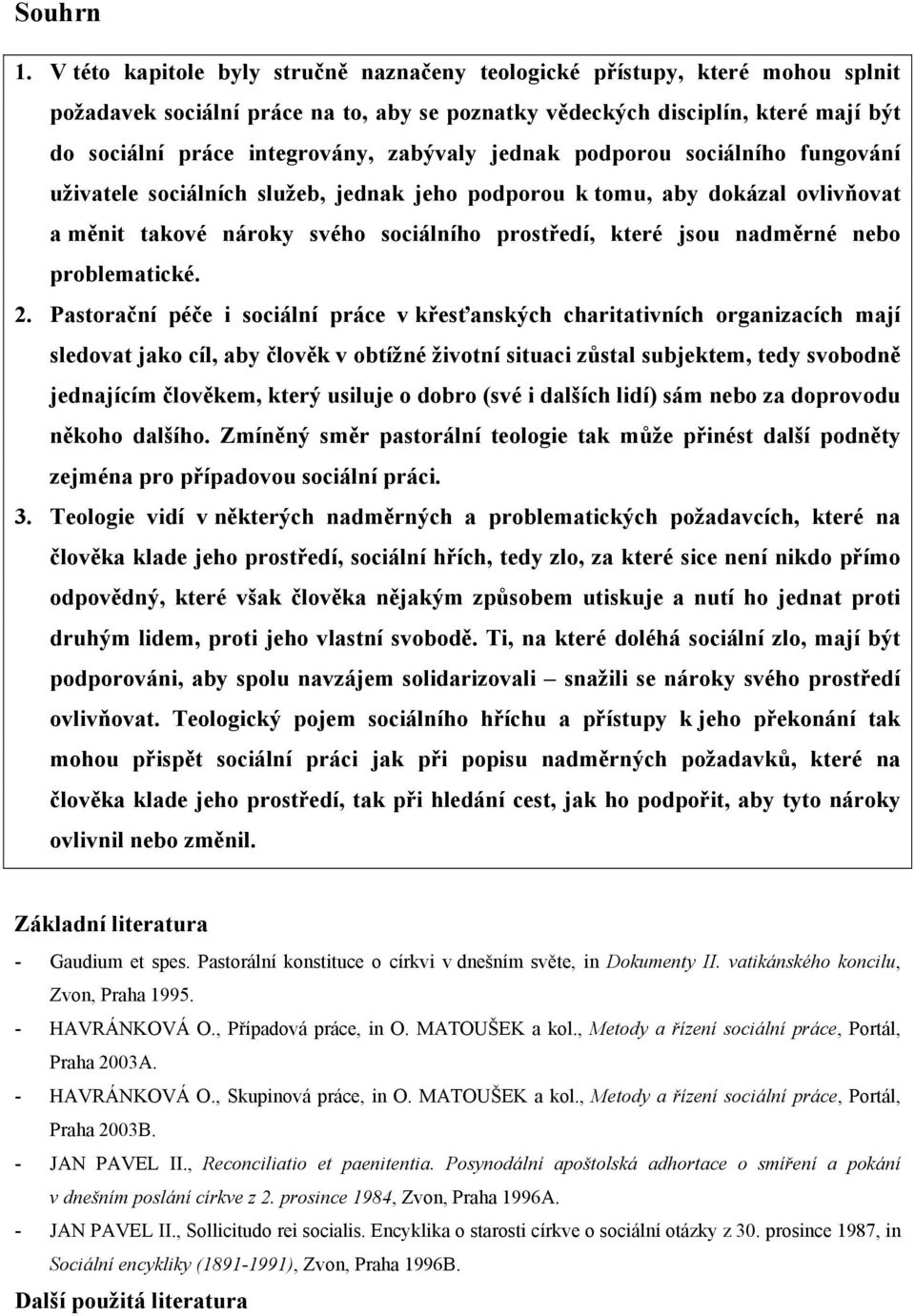 zabývaly jednak podporou sociálního fungování uživatele sociálních služeb, jednak jeho podporou k tomu, aby dokázal ovlivňovat a měnit takové nároky svého sociálního prostředí, které jsou nadměrné