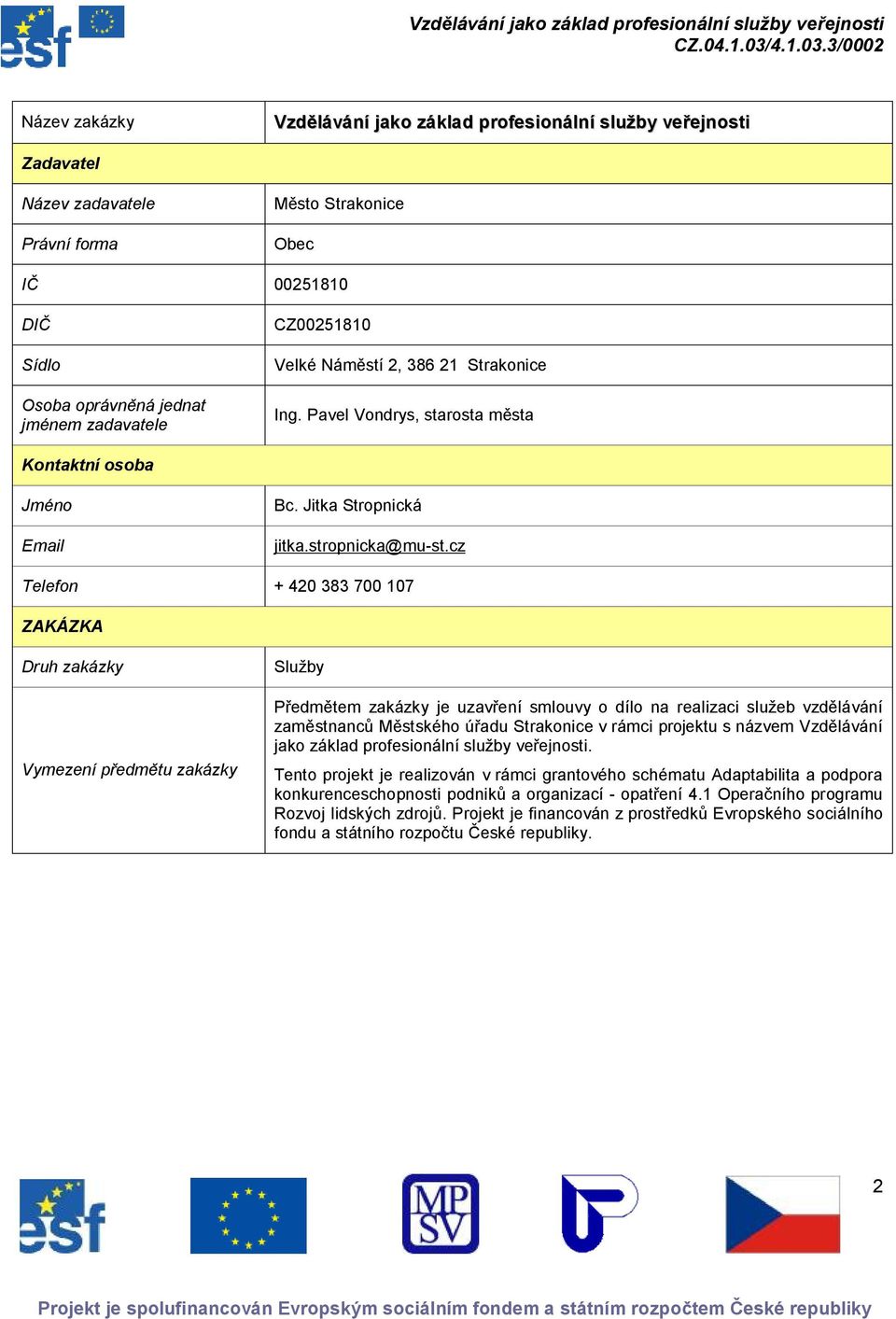 cz Telefn + 420 383 700 107 ZAKÁZKA Druh zakázky Vymezení předmětu zakázky Služby Předmětem zakázky je uzavření smluvy díl na realizaci služeb vzdělávání zaměstnanců Městskéh úřadu Straknice v rámci