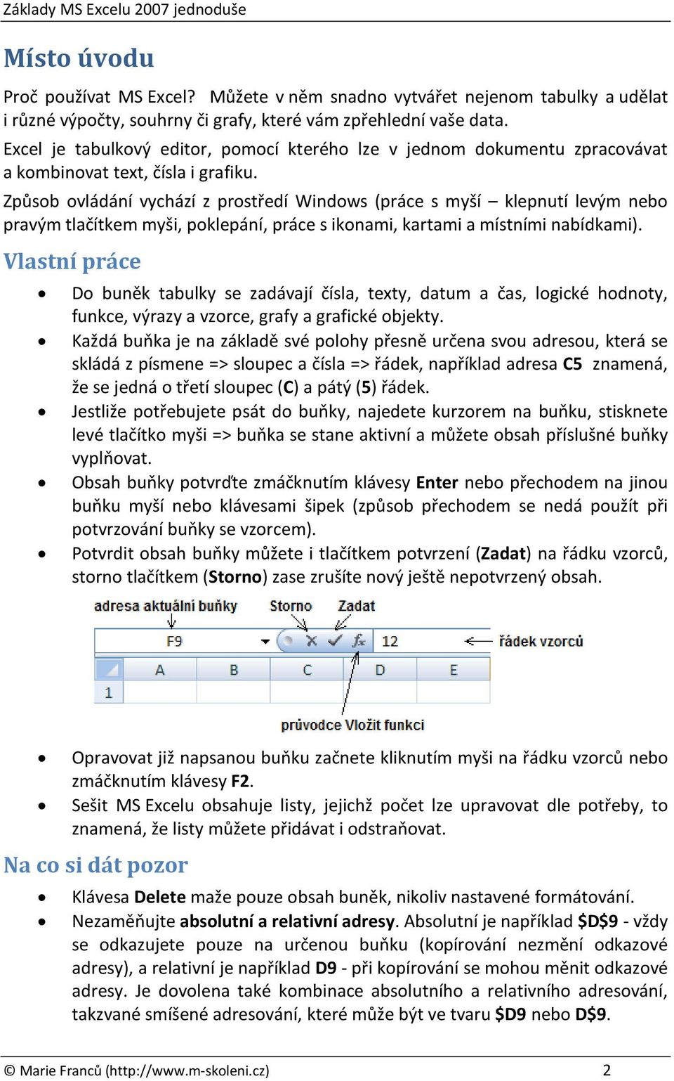 Způsob ovládání vychází z prostředí Windows (práce s myší klepnutí levým nebo pravým tlačítkem myši, poklepání, práce s ikonami, kartami a místními nabídkami).