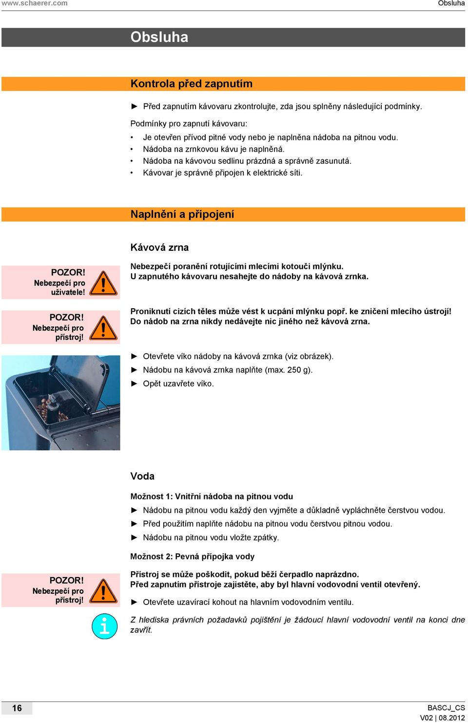 Kávovar je správně připojen k elektrické síti. Naplnění a připojení Kávová zrna uživatele! přístroj! Nebezpečí poranění rotujícími mlecími kotouči mlýnku.