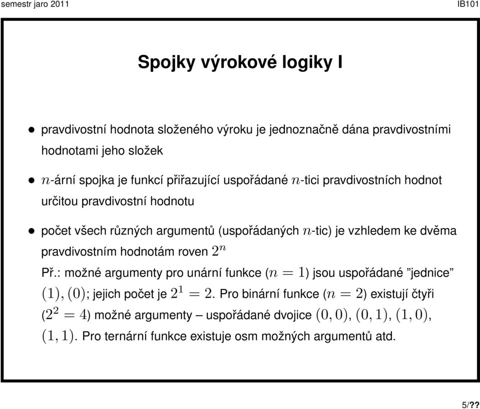 pravdivostním hodnotám roven 2 n Př.: možné argumenty pro unární funkce (n = 1) jsou uspořádané jednice (1), (0); jejich počet je 2 1 = 2.