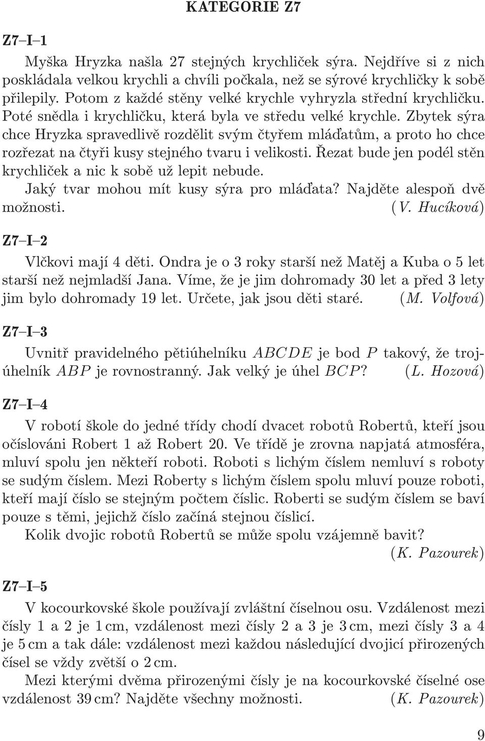 Zbytek sýra chce Hryzka spravedlivě rozdělit svým čtyřem mláďatům, a proto ho chce rozřezat na čtyři kusy stejného tvaru i velikosti. Řezat bude jen podél stěn krychličekanicksoběužlepitnebude.