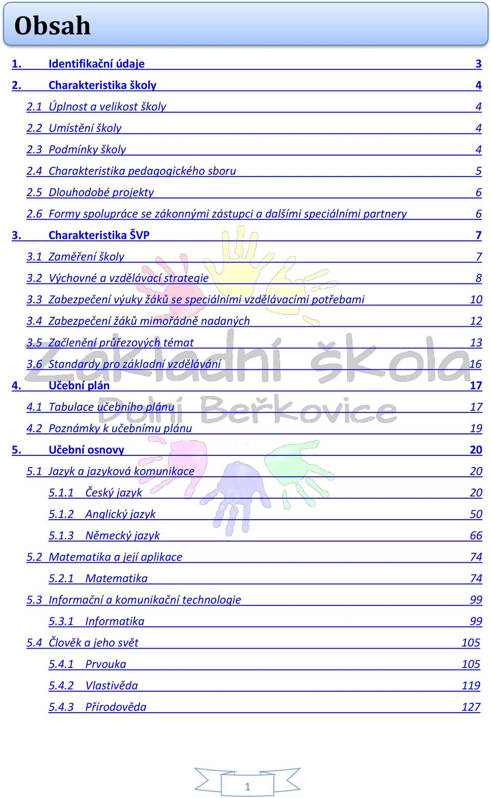 3 Zabezpečení výuky žáků se speciálními vzdělávacími potřebami 10 3.4 Zabezpečení žáků mimořádně nadaných 12 3.5 Začlenění průřezových témat 13 3.6 Standardy pro základní vzdělávání 16 4.