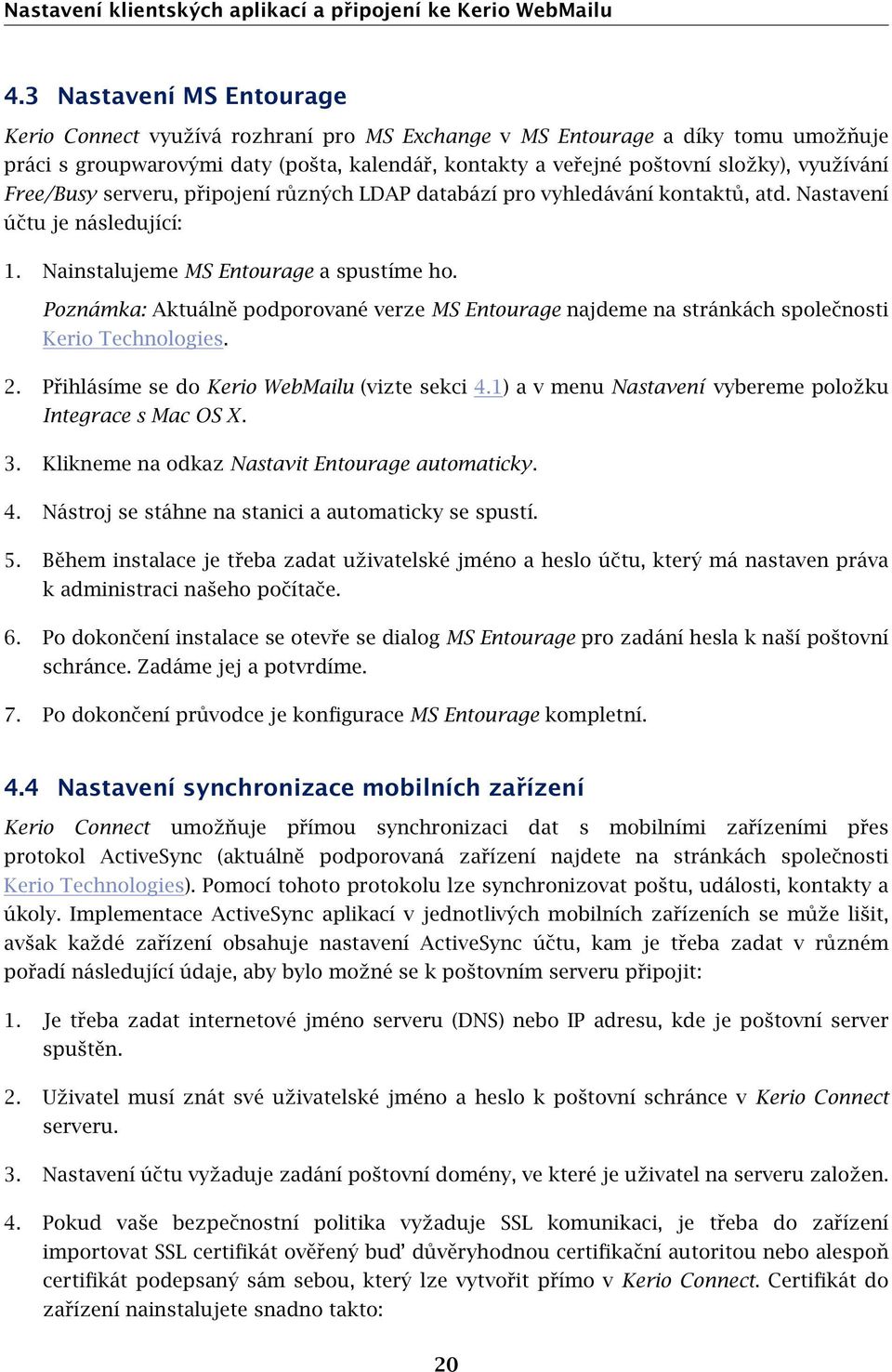 Free/Busy serveru, připojení různých LDAP databází pro vyhledávání kontaktů, atd. Nastavení účtu je následující: 1. Nainstalujeme MS Entourage a spustíme ho.