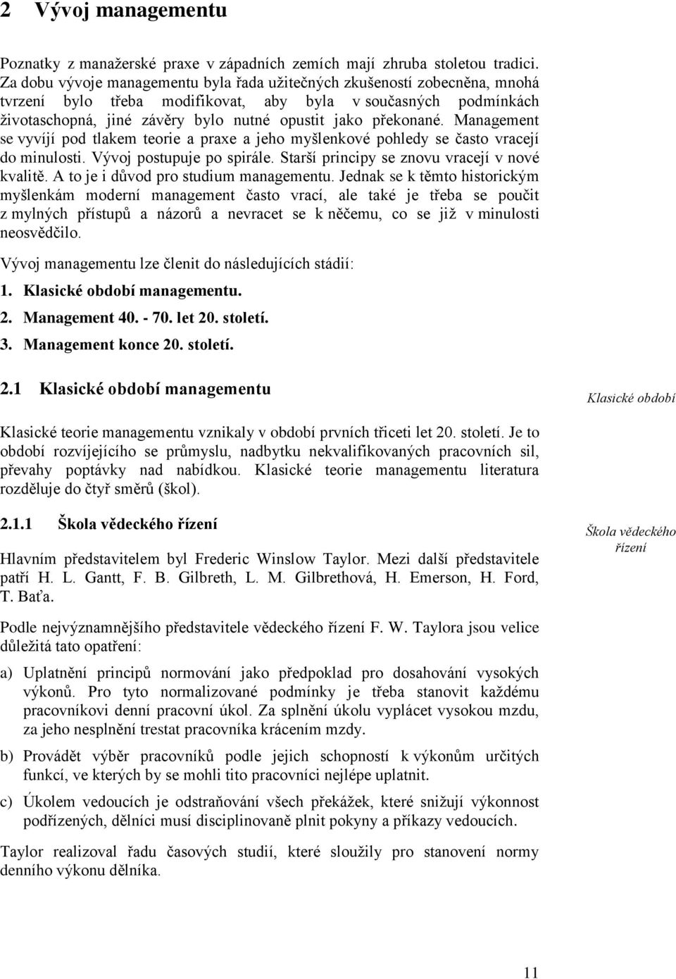 překonané. Management se vyvíjí pod tlakem teorie a praxe a jeho myšlenkové pohledy se často vracejí do minulosti. Vývoj postupuje po spirále. Starší principy se znovu vracejí v nové kvalitě.