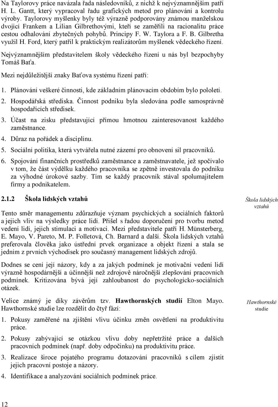 Taylora a F. B. Gilbretha využil H. Ford, který patřil k praktickým realizátorům myšlenek vědeckého řízení. Nejvýznamnějším představitelem školy vědeckého řízení u nás byl bezpochyby Tomáš Baťa.