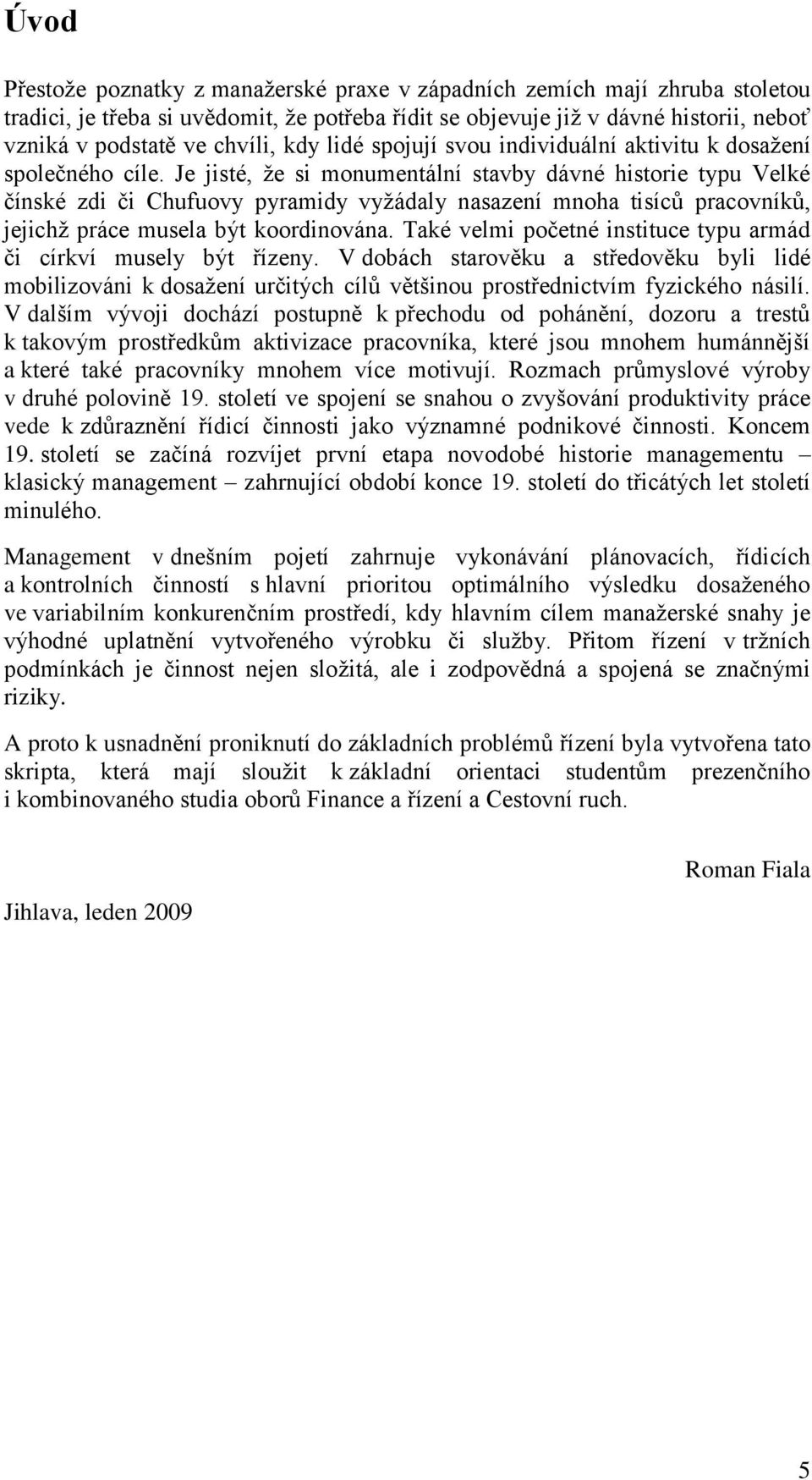 Je jisté, že si monumentální stavby dávné historie typu Velké čínské zdi či Chufuovy pyramidy vyžádaly nasazení mnoha tisíců pracovníků, jejichž práce musela být koordinována.
