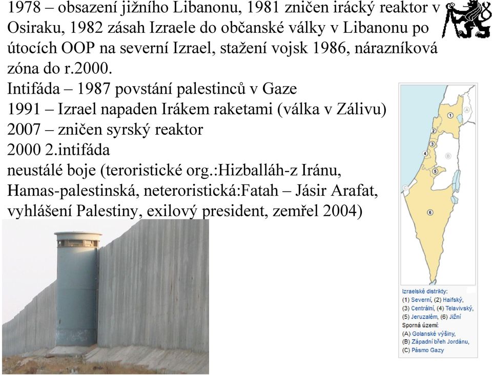 Intifáda 1987 povstání palestinců v Gaze 1991 Izrael napaden Irákem raketami (válka v Zálivu) 2007 zničen syrský reaktor