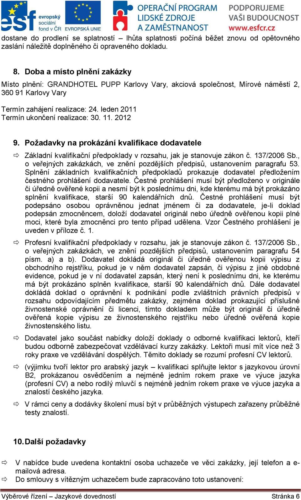 leden 2011 Termín ukončení realizace: 30. 11. 2012 9. Požadavky na prokázání kvalifikace dodavatele Základní kvalifikační předpoklady v rozsahu, jak je stanovuje zákon č. 137/2006 Sb.