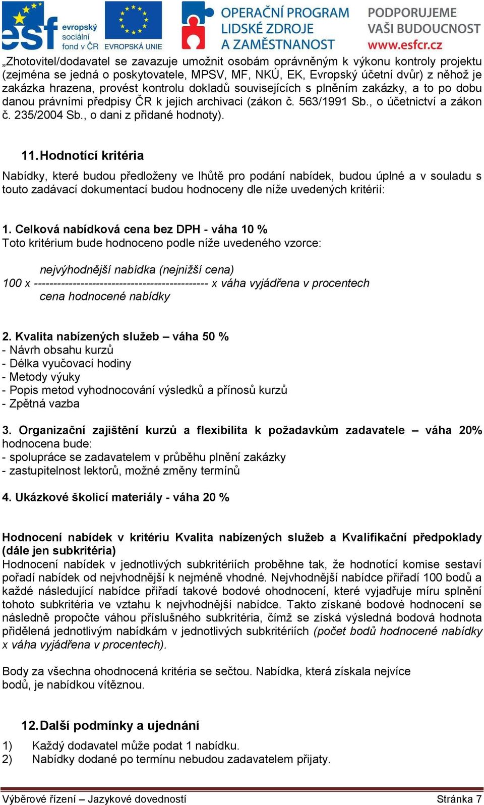 11. Hodnotící kritéria Nabídky, které budou předloženy ve lhůtě pro podání nabídek, budou úplné a v souladu s touto zadávací dokumentací budou hodnoceny dle níže uvedených kritérií: 1.